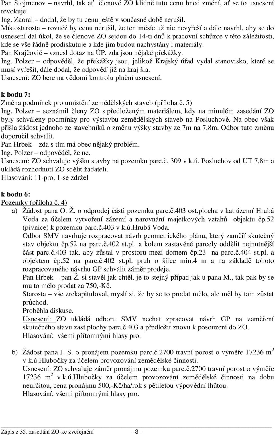 řádně prodiskutuje a kde jim budou nachystány i materiály. Pan Krajčovič vznesl dotaz na ÚP, zda jsou nějaké překážky. Ing.