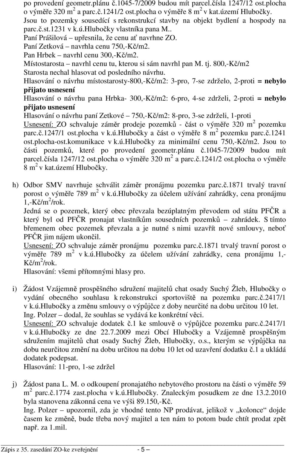 Paní Zetková navrhla cenu 750,-Kč/m2. Pan Hrbek navrhl cenu 300,-Kč/m2. Místostarosta navrhl cenu tu, kterou si sám navrhl pan M. tj. 800,-Kč/m2 Starosta nechal hlasovat od posledního návrhu.