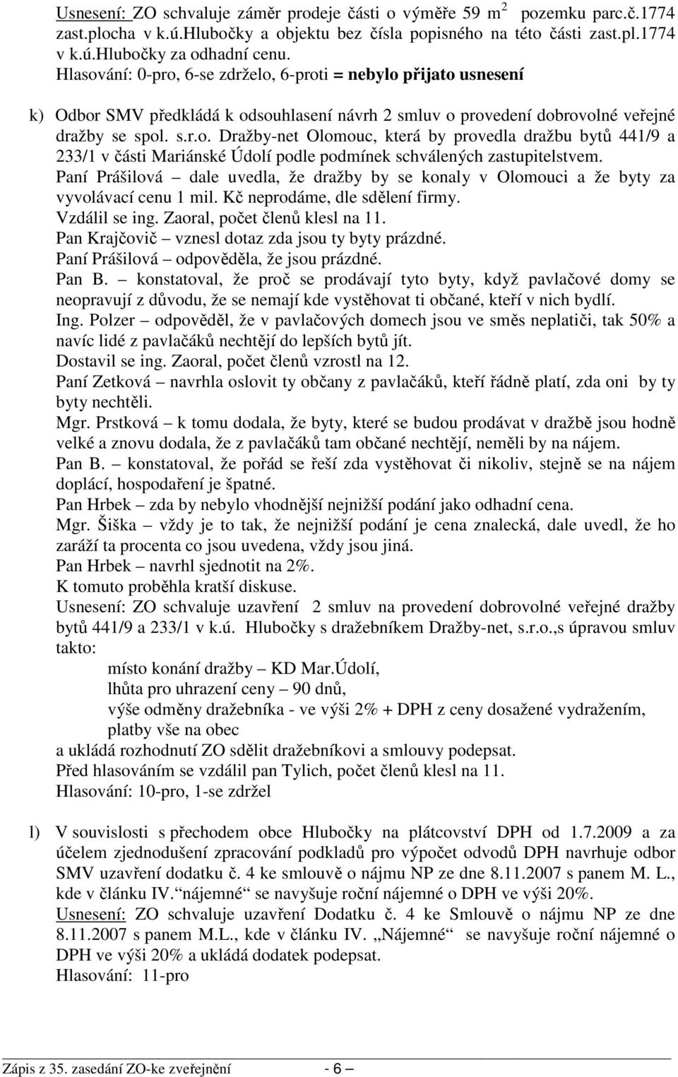 Paní Prášilová dale uvedla, že dražby by se konaly v Olomouci a že byty za vyvolávací cenu 1 mil. Kč neprodáme, dle sdělení firmy. Vzdálil se ing. Zaoral, počet členů klesl na 11.