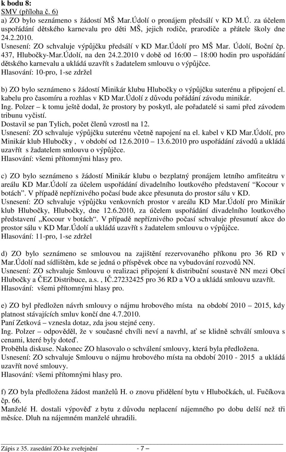 Hlasování: 10-pro, 1-se zdržel b) ZO bylo seznámeno s žádostí Minikár klubu Hlubočky o výpůjčku suterénu a připojení el. kabelu pro časomíru a rozhlas v KD Mar.Údolí z důvodu pořádání závodu minikár.