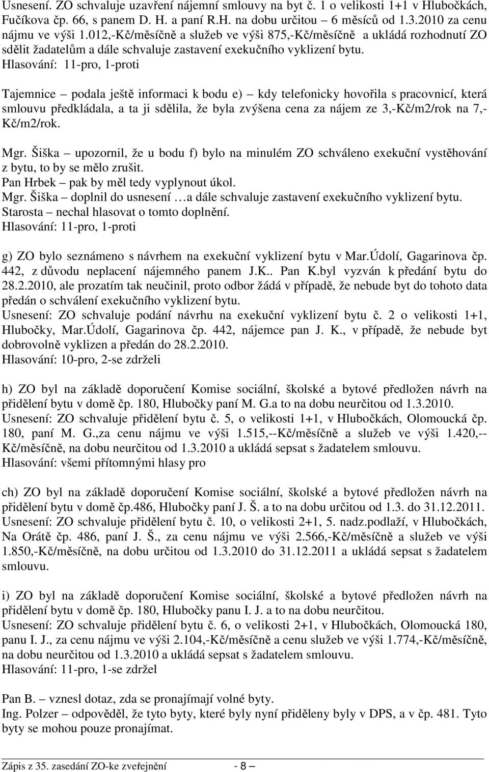 Hlasování: 11-pro, 1-proti Tajemnice podala ještě informaci k bodu e) kdy telefonicky hovořila s pracovnicí, která smlouvu předkládala, a ta ji sdělila, že byla zvýšena cena za nájem ze 3,-Kč/m2/rok