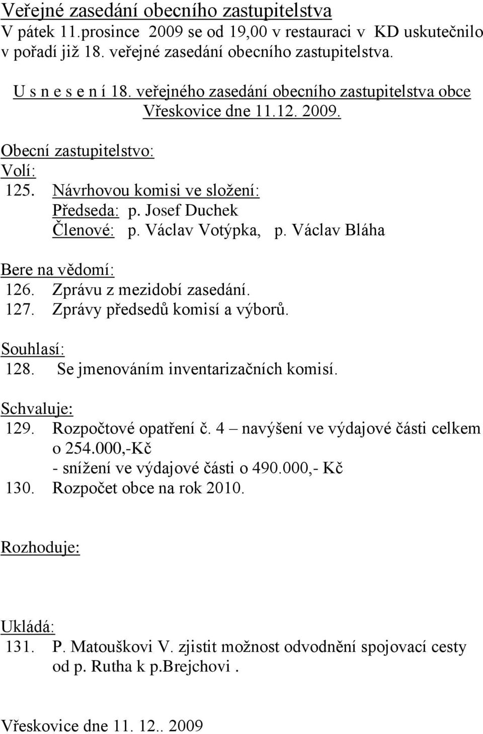 Václav Bláha Bere na vědomí: 126. Zprávu z mezidobí zasedání. 127. Zprávy předsedů komisí a výborů. Souhlasí: 128. Se jmenováním inventarizačních komisí. Schvaluje: 129. Rozpočtové opatření č.