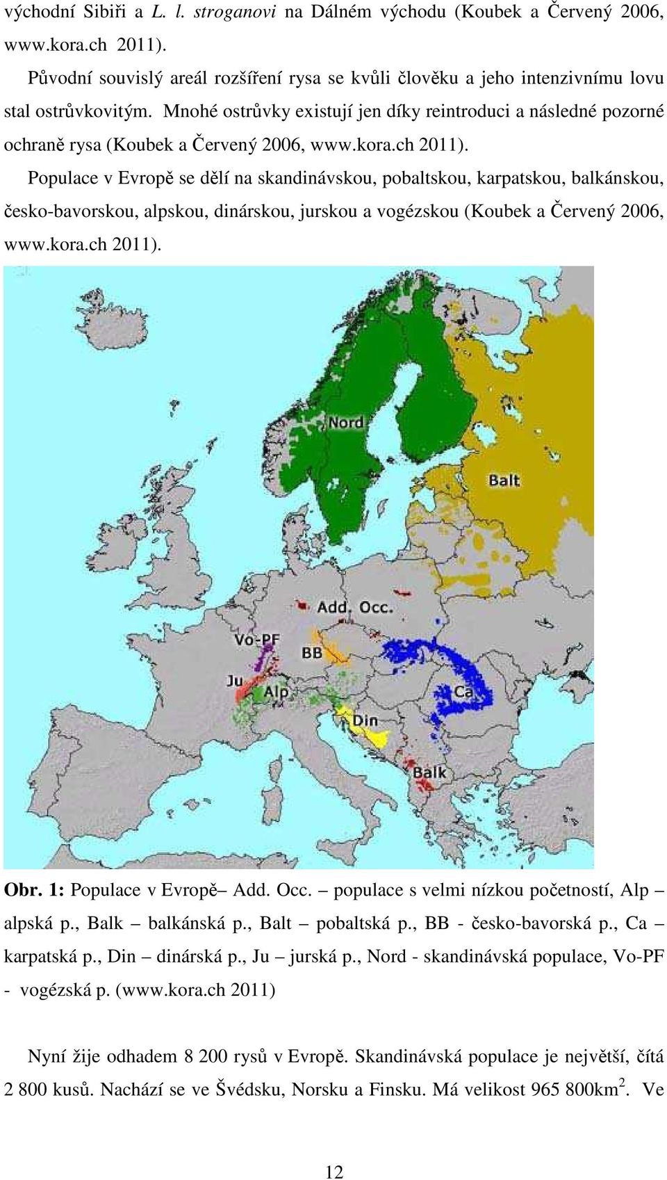 Populace v Evropě se dělí na skandinávskou, pobaltskou, karpatskou, balkánskou, česko-bavorskou, alpskou, dinárskou, jurskou a vogézskou (Koubek a Červený 2006, www.kora.ch 2011). Obr.