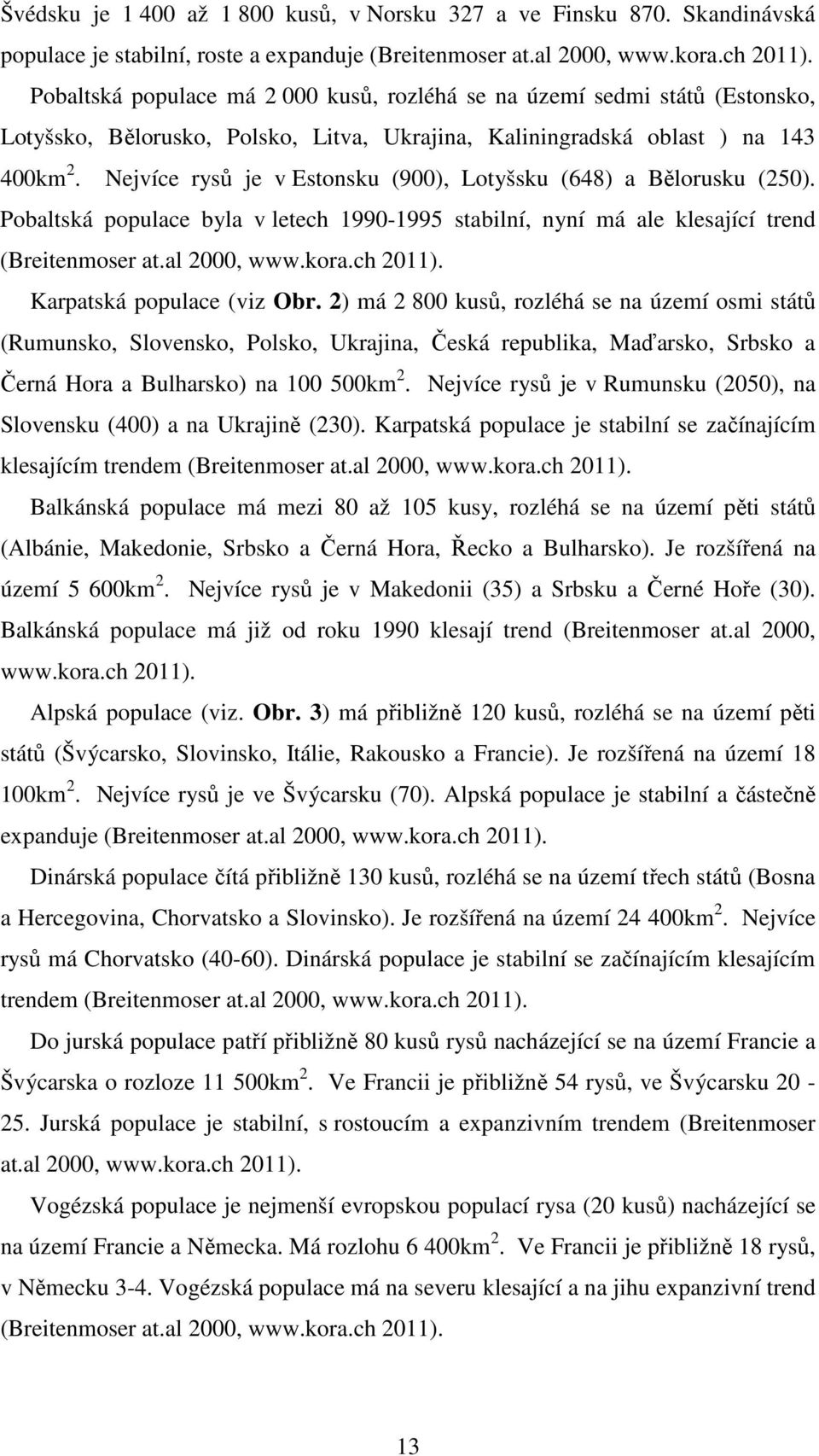 Nejvíce rysů je v Estonsku (900), Lotyšsku (648) a Bělorusku (250). Pobaltská populace byla v letech 1990-1995 stabilní, nyní má ale klesající trend (Breitenmoser at.al 2000, www.kora.ch 2011).