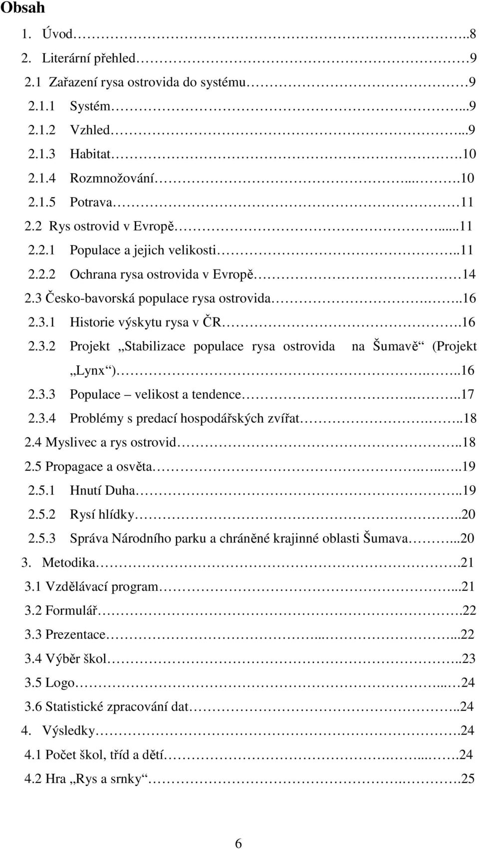 ..16 2.3.3 Populace velikost a tendence...17 2.3.4 Problémy s predací hospodářských zvířat...18 2.4 Myslivec a rys ostrovid..18 2.5 Propagace a osvěta.....19 2.5.1 Hnutí Duha..19 2.5.2 Rysí hlídky.