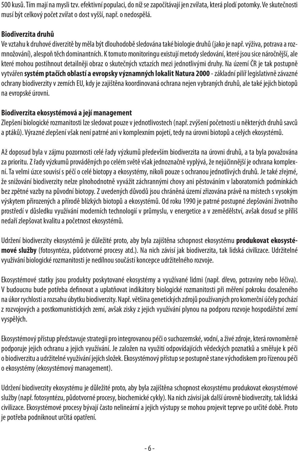 K tomuto monitoringu existují metody sledování, které jsou sice náročnější, ale které mohou postihnout detailněji obraz o skutečných vztazích mezi jednotlivými druhy.