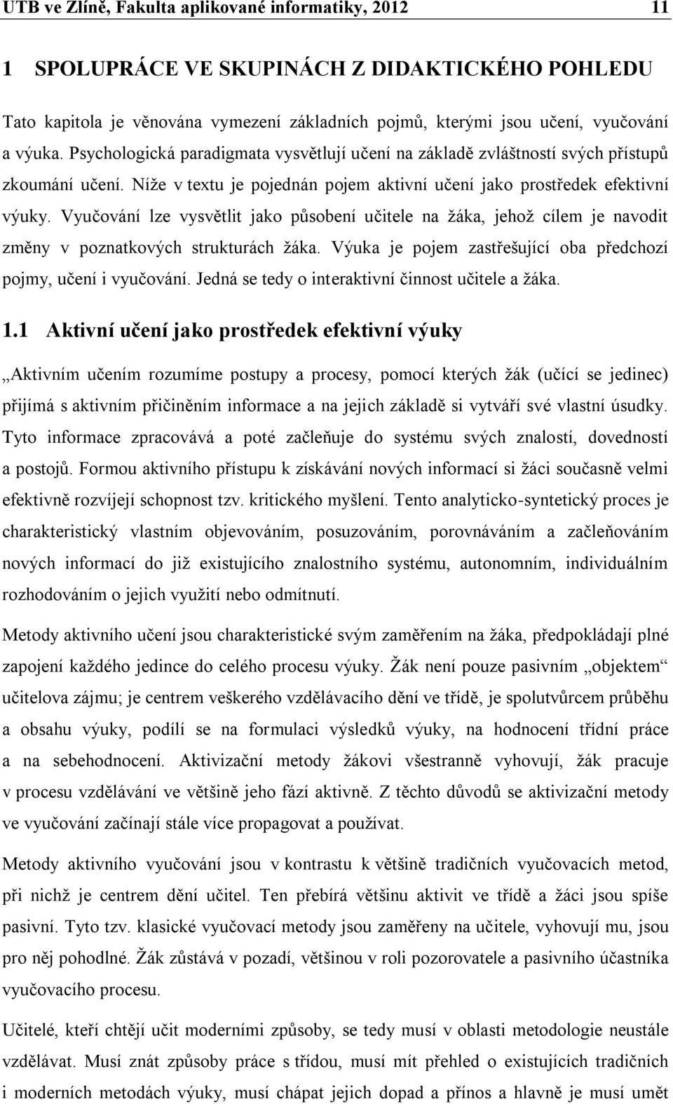 Vyučování lze vysvětlit jako působení učitele na žáka, jehož cílem je navodit změny v poznatkových strukturách žáka. Výuka je pojem zastřešující oba předchozí pojmy, učení i vyučování.