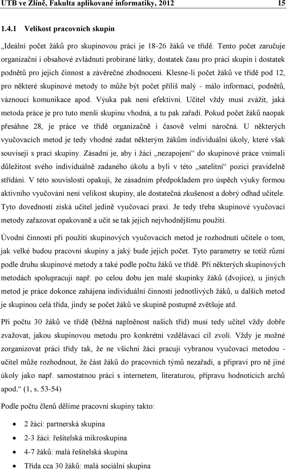 Klesne-li počet žáků ve třídě pod 12, pro některé skupinové metody to může být počet příliš malý - málo informací, podnětů, váznoucí komunikace apod. Výuka pak není efektivní.