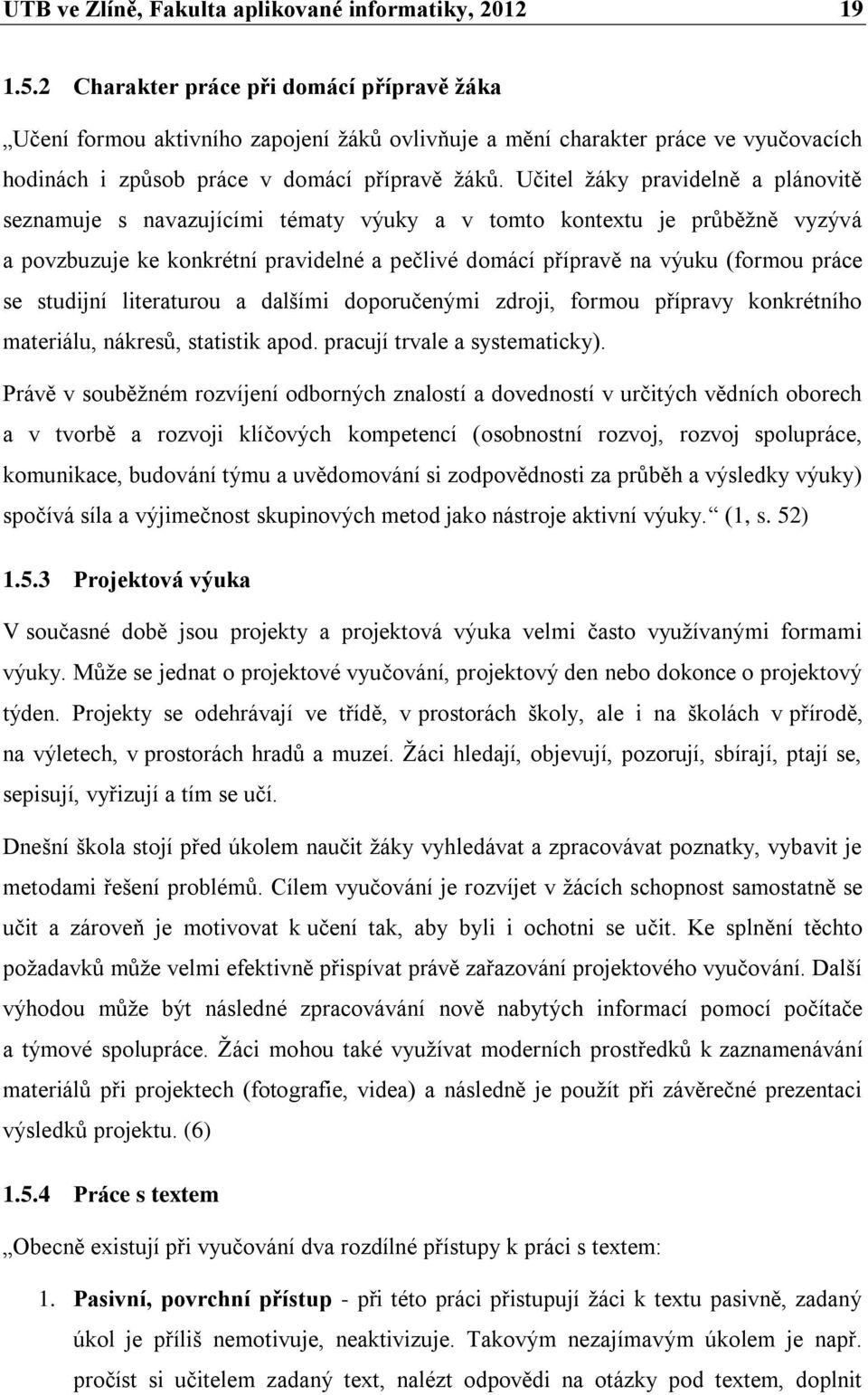 Učitel žáky pravidelně a plánovitě seznamuje s navazujícími tématy výuky a v tomto kontextu je průběžně vyzývá a povzbuzuje ke konkrétní pravidelné a pečlivé domácí přípravě na výuku (formou práce se