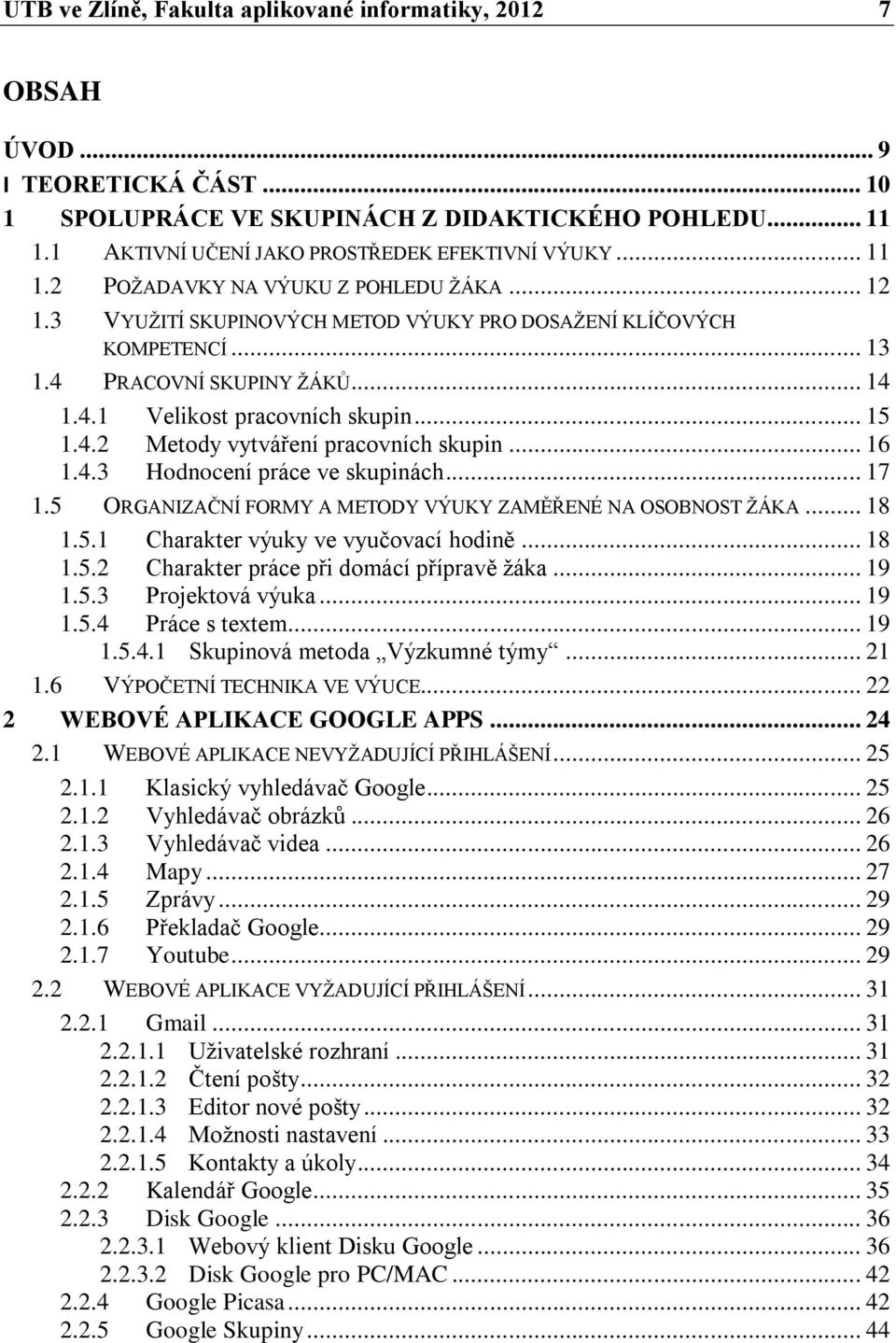 4.2 Metody vytváření pracovních skupin... 16 1.4.3 Hodnocení práce ve skupinách... 17 1.5 ORGANIZAČNÍ FORMY A METODY VÝUKY ZAMĚŘENÉ NA OSOBNOST ŽÁKA... 18 1.5.1 Charakter výuky ve vyučovací hodině.