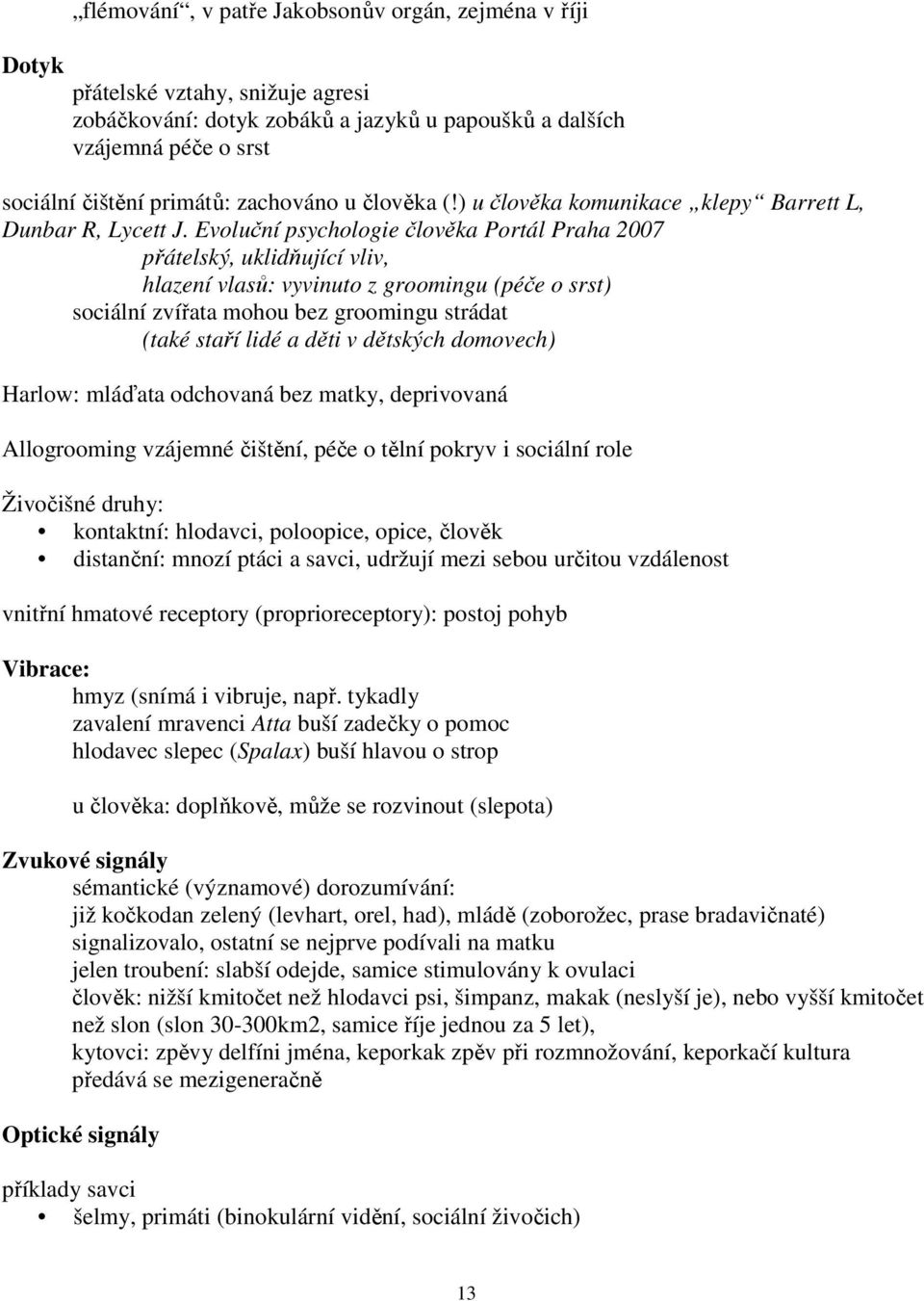 Evoluční psychologie člověka Portál Praha 2007 přátelský, uklidňující vliv, hlazení vlasů: vyvinuto z groomingu (péče o srst) sociální zvířata mohou bez groomingu strádat (také staří lidé a děti v