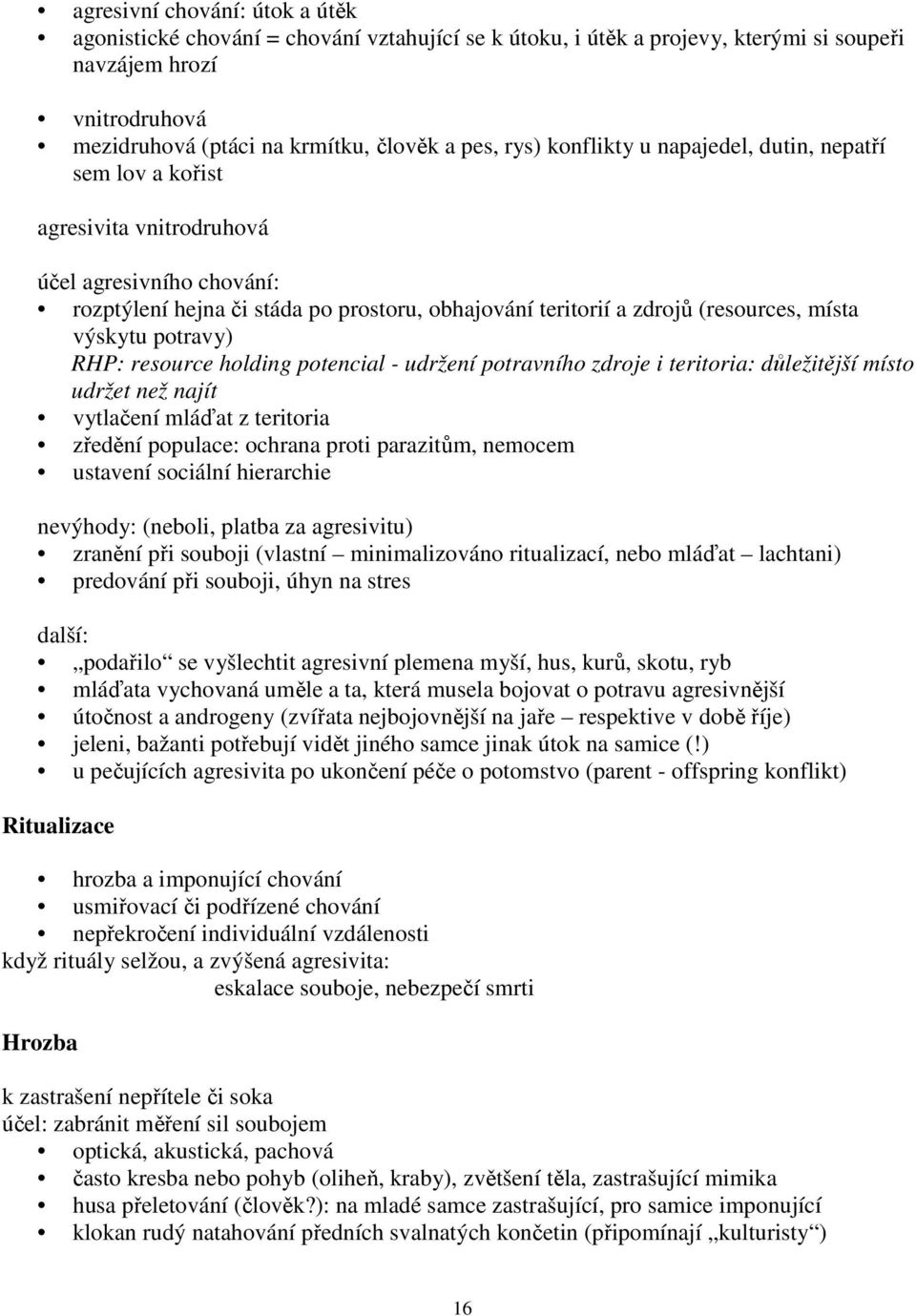 výskytu potravy) RHP: resource holding potencial - udržení potravního zdroje i teritoria: důležitější místo udržet než najít vytlačení mláďat z teritoria zředění populace: ochrana proti parazitům,