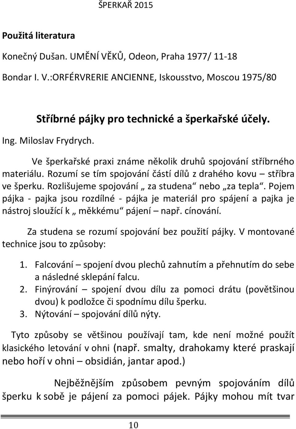 Rozlišujeme spojování za studena nebo za tepla. Pojem pájka - pajka jsou rozdílné - pájka je materiál pro spájení a pajka je nástroj sloužící k měkkému pájení např. cínování.