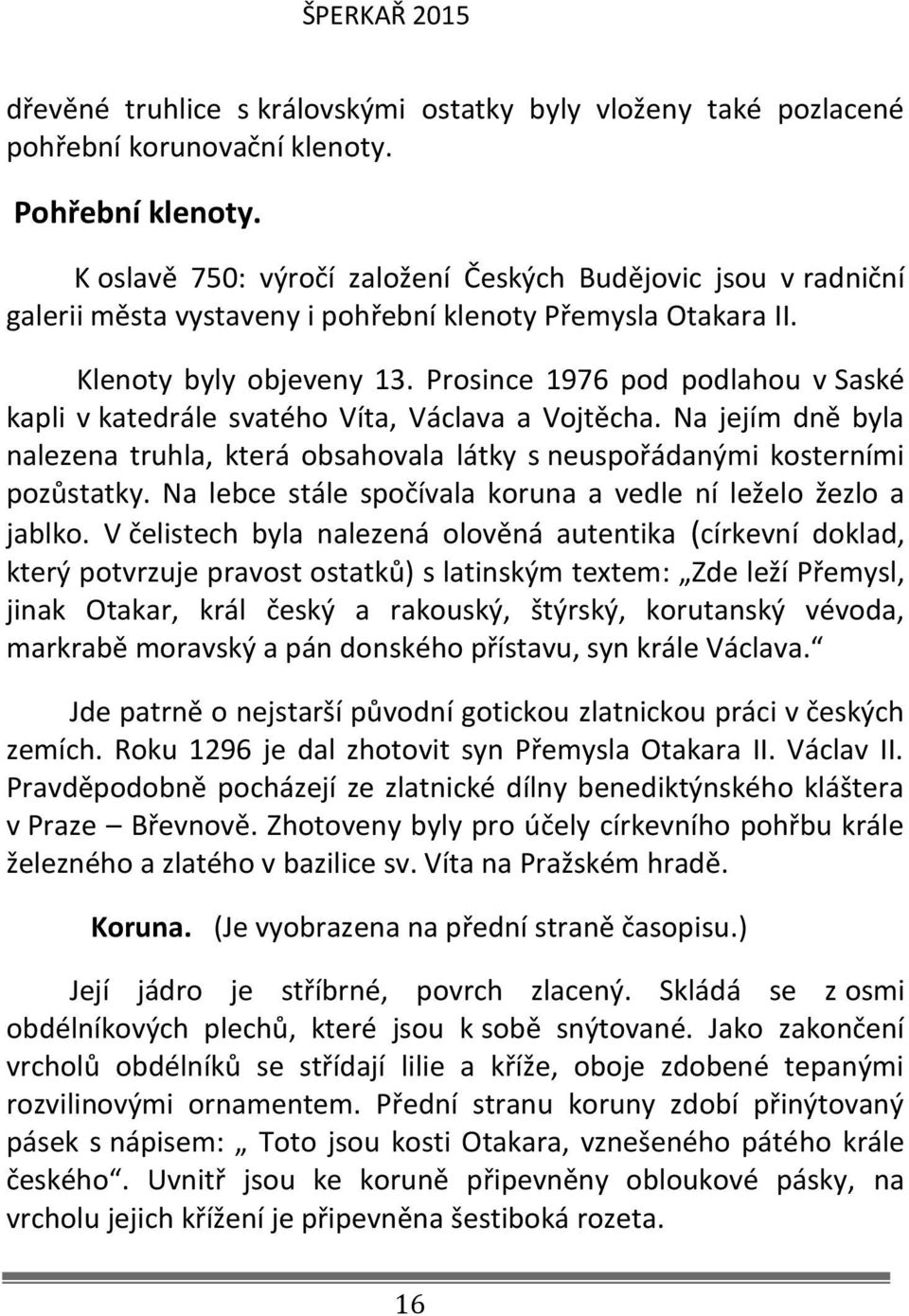 Prosince 1976 pod podlahou v Saské kapli v katedrále svatého Víta, Václava a Vojtěcha. Na jejím dně byla nalezena truhla, která obsahovala látky s neuspořádanými kosterními pozůstatky.