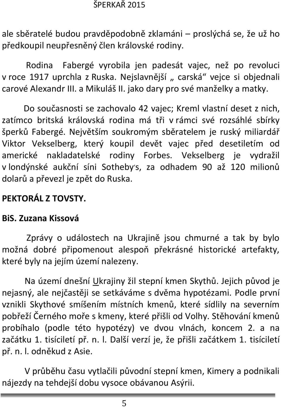 Do současnosti se zachovalo 42 vajec; Kreml vlastní deset z nich, zatímco britská královská rodina má tři v rámci své rozsáhlé sbírky šperků Fabergé.