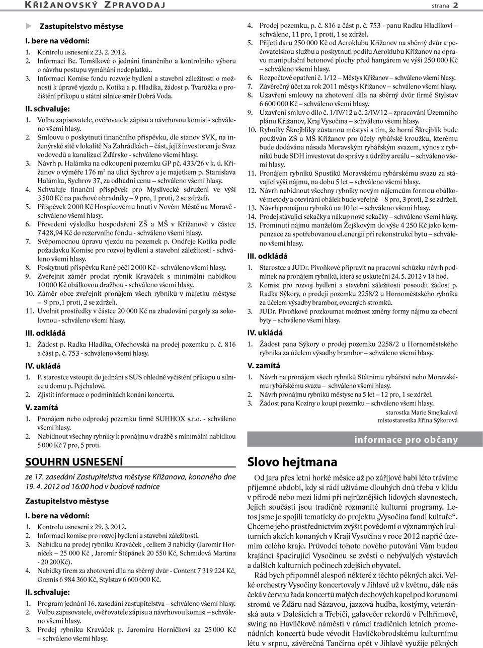 Hladíka, žádost p. Tvarůžka o pročištění příkopu u státní silnice směr Dobrá Voda. II. schvaluje: 1. Volbu zapisovatele, ověřovatele zápisu a návrhovou komisi - schváleno všemi hlasy. 2.