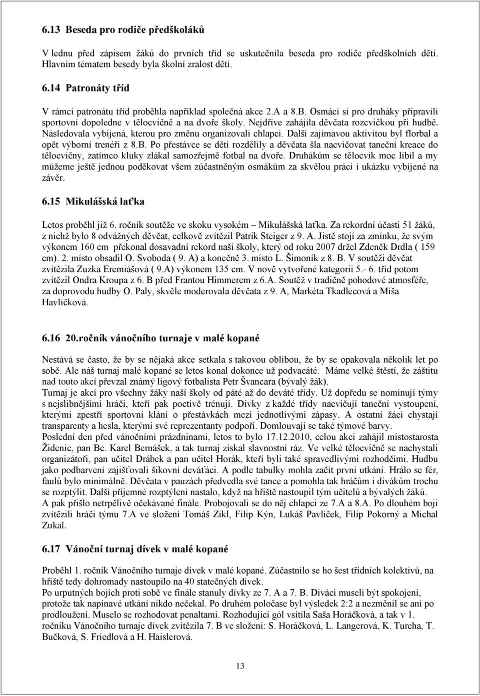 Nejdříve zahájila děvčata rozcvičkou při hudbě. Následovala vybíjená, kterou pro změnu organizovali chlapci. Další zajímavou aktivitou byl florbal a opět výborní trenéři z 8.B.