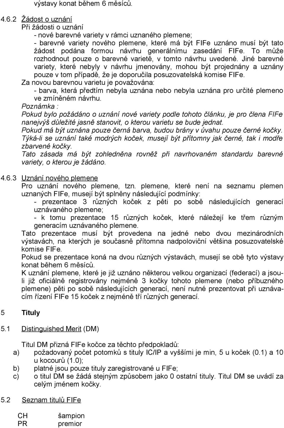 2 Žádost o uznání Při žádosti o uznání - nové barevné variety v rámci uznaného plemene; - barevné variety nového plemene, které má být FIFe uznáno musí být tato žádost podána formou návrhu