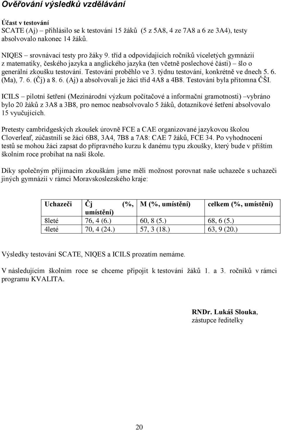 týdnu testování, konkrétně ve dnech 5. 6. (Ma), 7. 6. (Čj) a 8. 6. (Aj) a absolvovali je žáci tříd 4A8 a 4B8. Testování byla přítomna ČŠI.