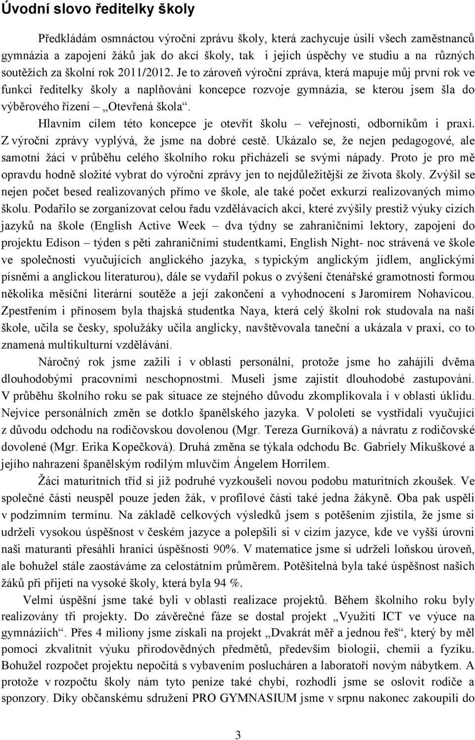 Je to zároveň výroční zpráva, která mapuje můj první rok ve funkci ředitelky školy a naplňování koncepce rozvoje gymnázia, se kterou jsem šla do výběrového řízení Otevřená škola.