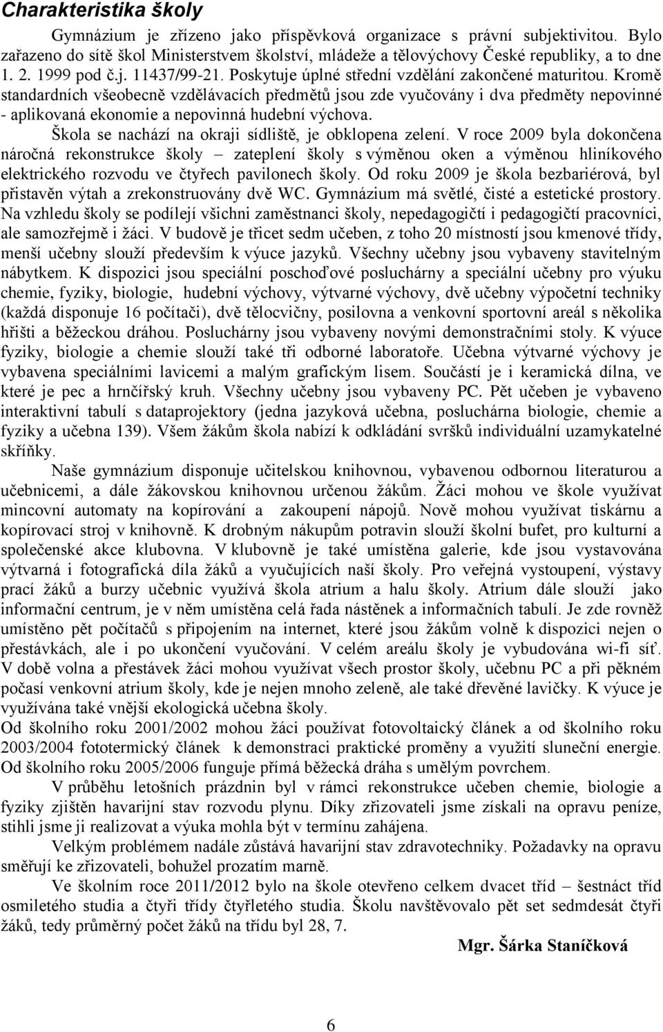 Kromě standardních všeobecně vzdělávacích předmětů jsou zde vyučovány i dva předměty nepovinné - aplikovaná ekonomie a nepovinná hudební výchova.