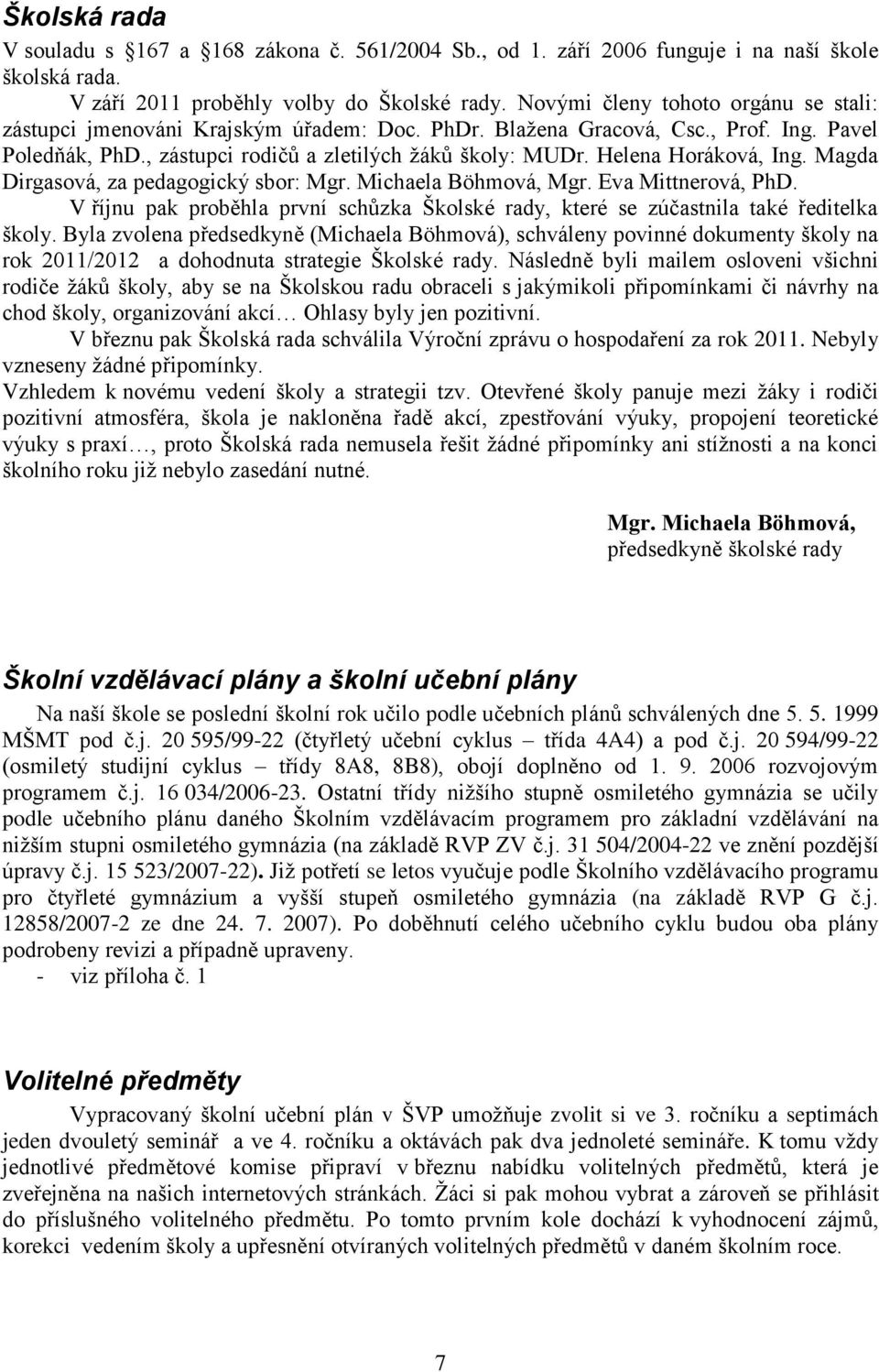 Helena Horáková, Ing. Magda Dirgasová, za pedagogický sbor: Mgr. Michaela Böhmová, Mgr. Eva Mittnerová, PhD. V říjnu pak proběhla první schůzka Školské rady, které se zúčastnila také ředitelka školy.