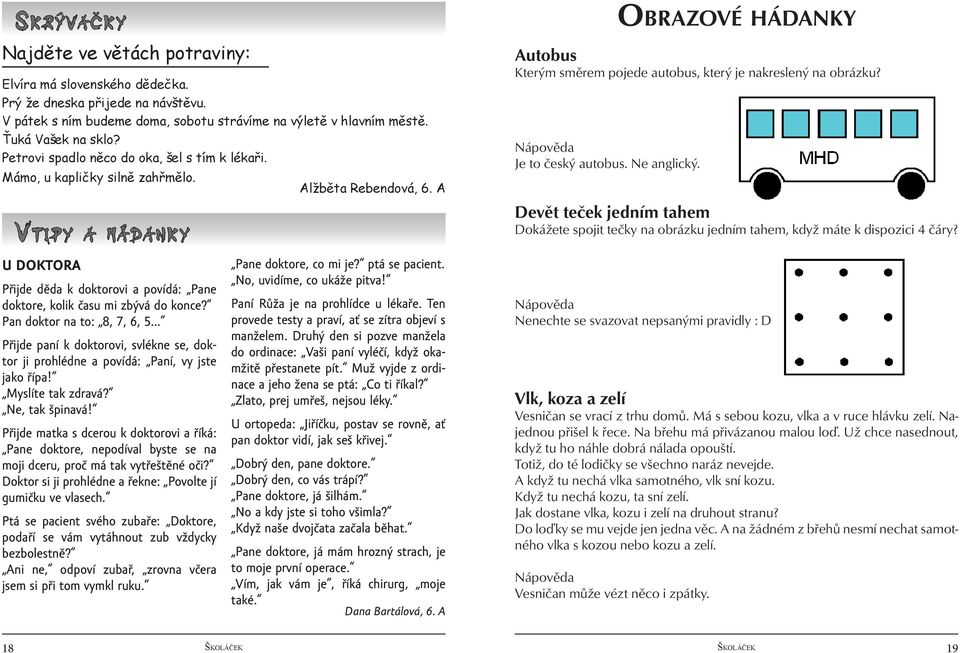 A V TIPY A HÁDANKY U DOKTORA Přijde děda k doktorovi a povídá: Pane doktore, kolik času mi zbývá do konce? Pan doktor na to: 8, 7, 6, 5.