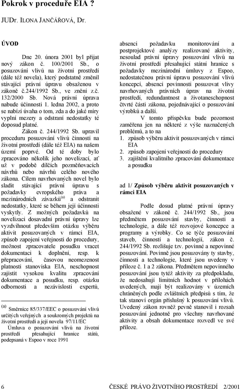 Nová právní úprava nabude účinnosti 1. ledna 2002, a proto se nabízí úvaha o tom, zda a do jaké míry vyplní mezery a odstraní nedostatky té doposud platné. Zákon č. 244/1992 Sb.