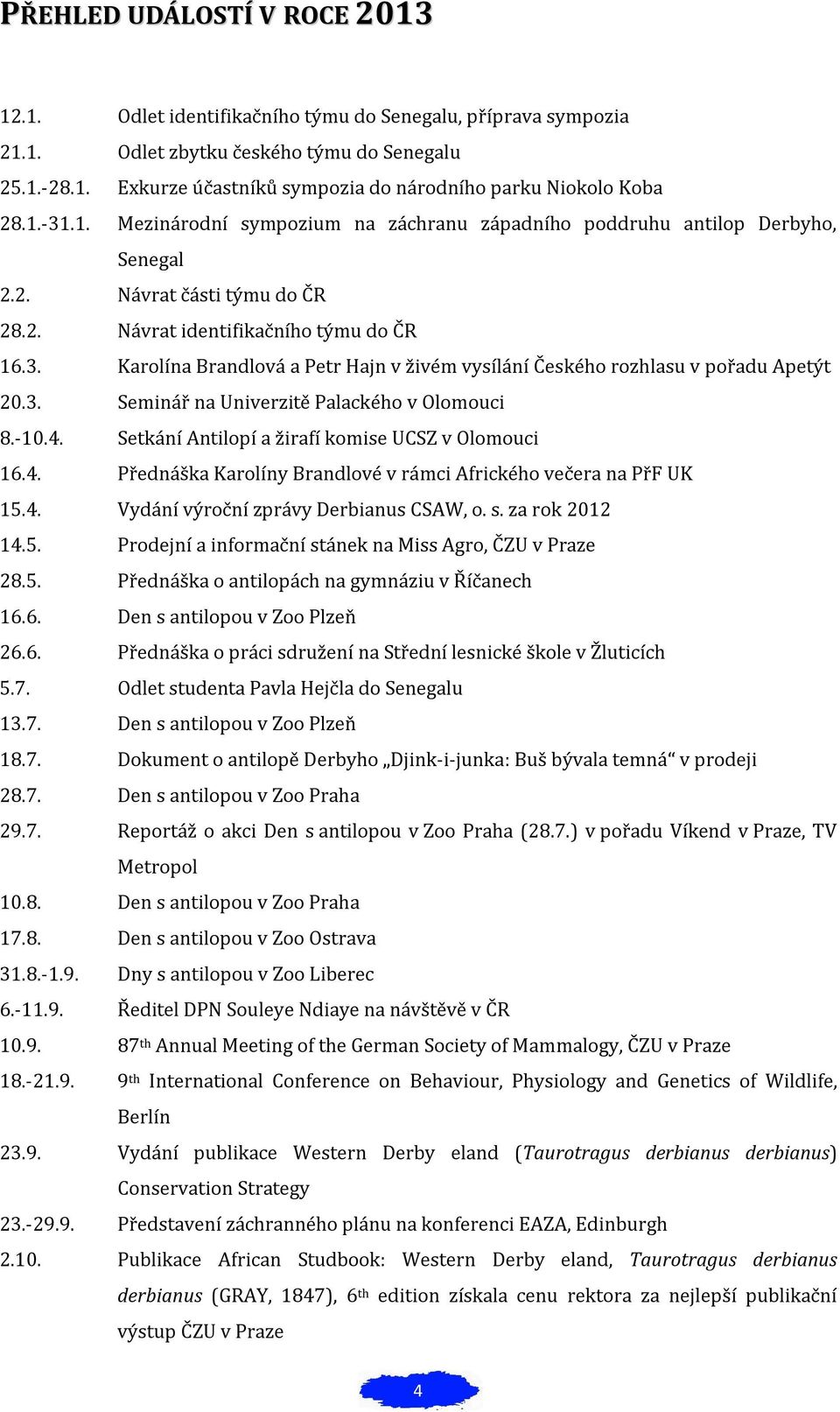 3. Seminář na Univerzitě Palackého v Olomouci 8.-10.4. Setkání Antilopí a žirafí komise UCSZ v Olomouci 16.4. Přednáška Karolíny Brandlové v rámci Afrického večera na PřF UK 15.4. Vydání výroční zprávy Derbianus CSAW, o.