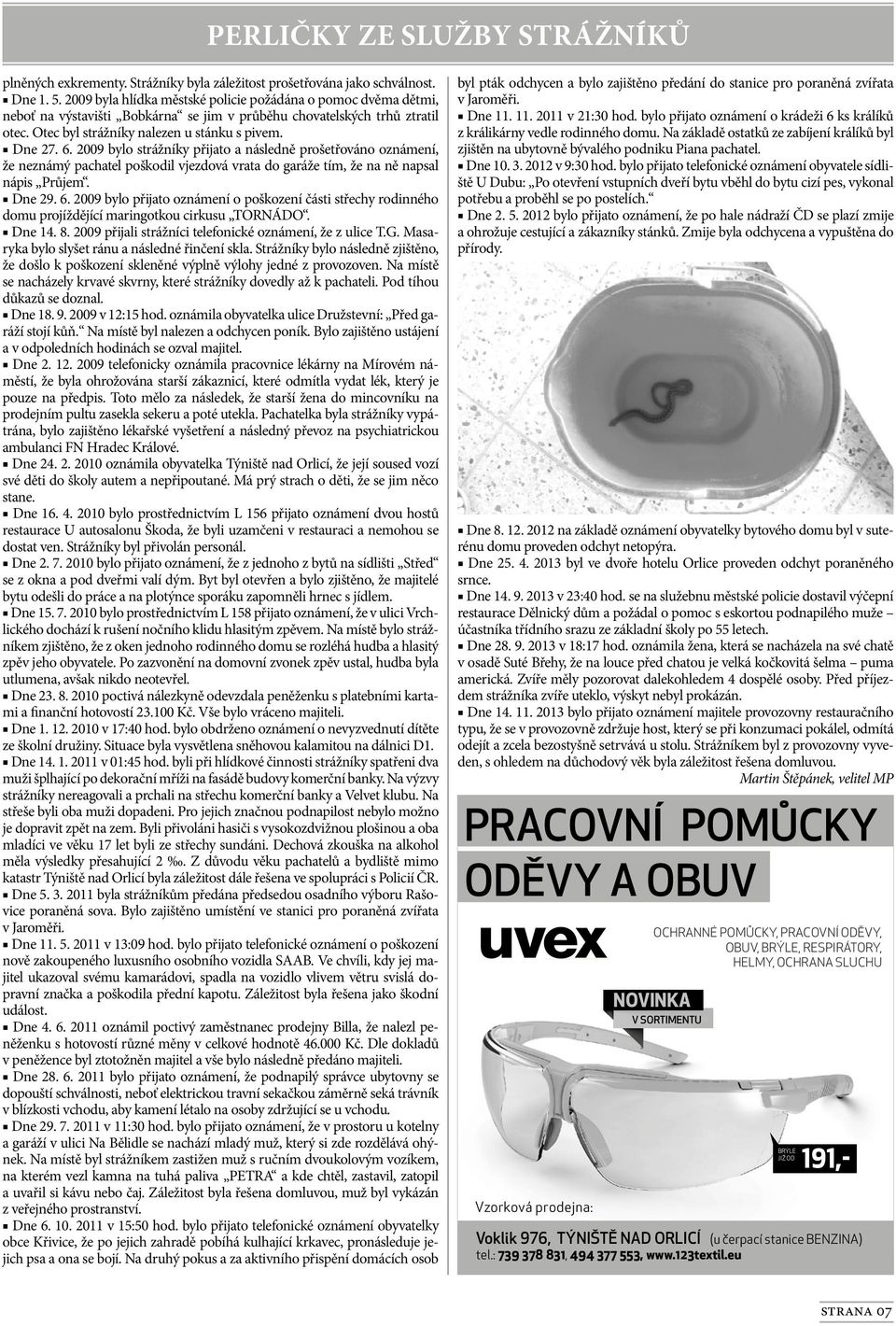 2009 bylo strážníky přijato a následně prošetřováno oznámení, že neznámý pachatel poškodil vjezdová vrata do garáže tím, že na ně napsal nápis Průjem. Dne 29. 6.