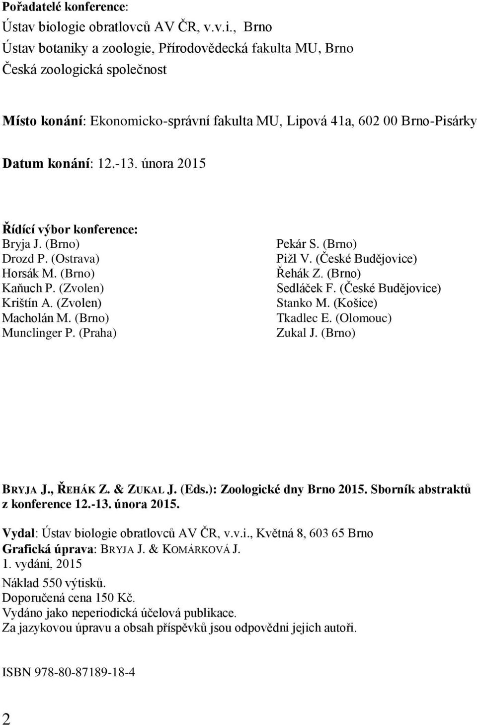 -13. února 2015 Řídící výbor konference: Bryja J. (Brno) Drozd P. (Ostrava) Horsák M. (Brno) Kaňuch P. (Zvolen) Krištín A. (Zvolen) Macholán M. (Brno) Munclinger P. (Praha) Pekár S. (Brno) Pižl V.