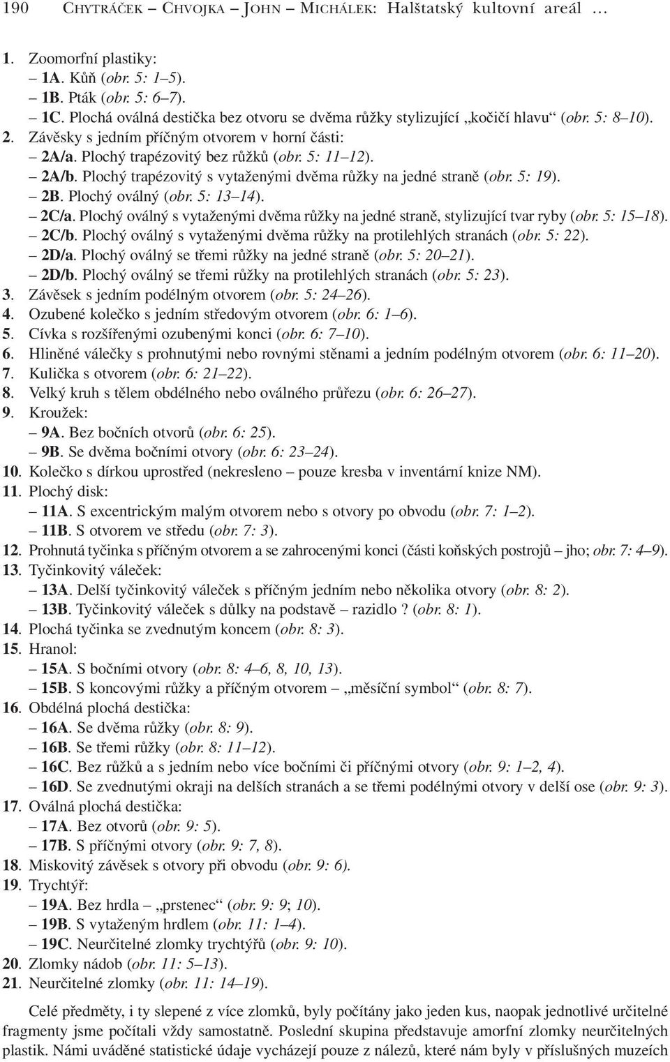 Plochý trapézovitý s vytaženými dvěma růžky na jedné straně (obr. 5: 19). 2B. Plochý oválný (obr. 5: 13 14). 2C/a. Plochý oválný s vytaženými dvěma růžky na jedné straně, stylizující tvar ryby (obr.