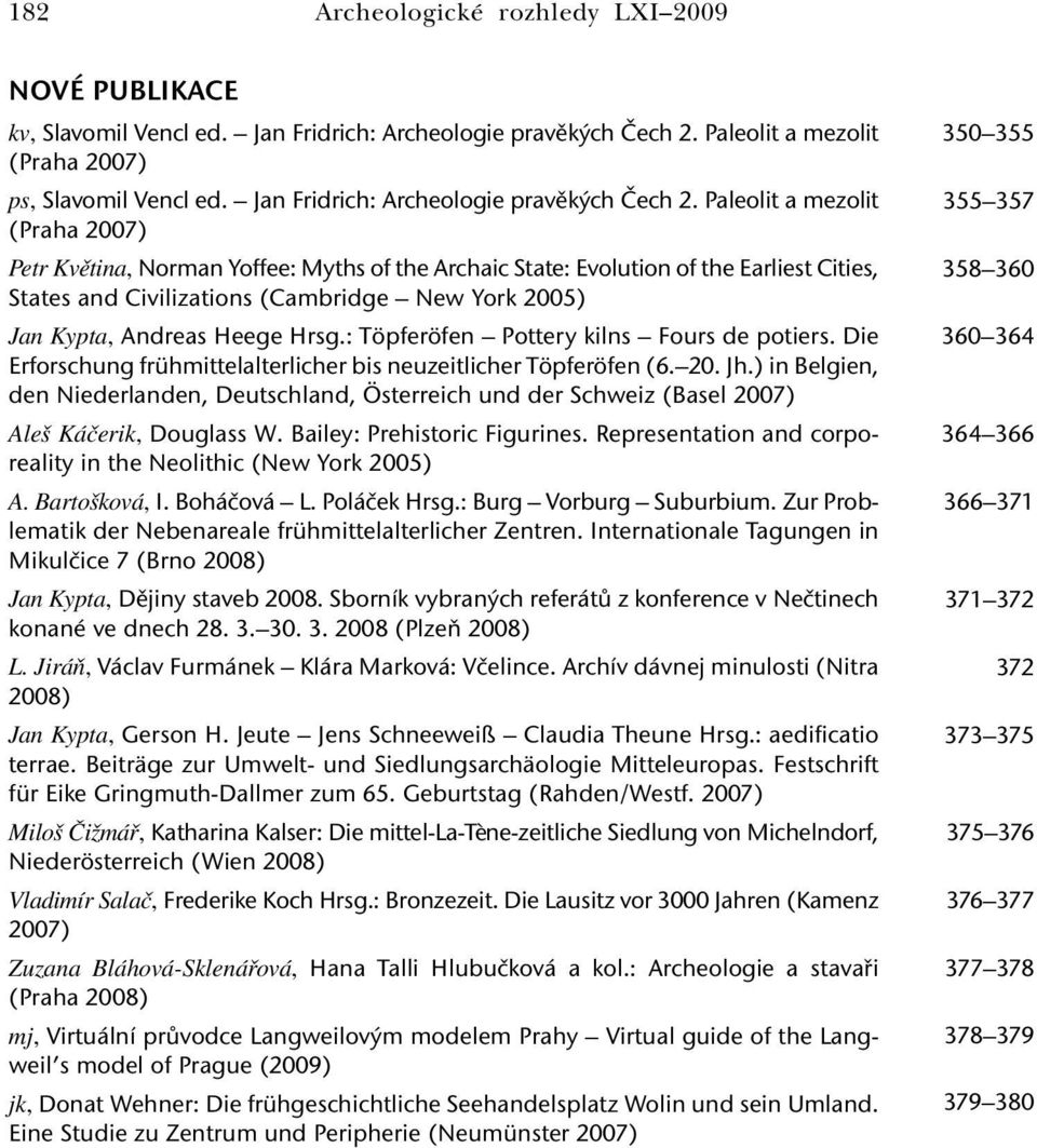 Paleolit a mezolit (Praha 2007) Petr Květina, Norman Yoffee: Myths of the Archaic State: Evolution of the Earliest Cities, States and Civilizations (Cambridge New York 2005) Jan Kypta, Andreas Heege