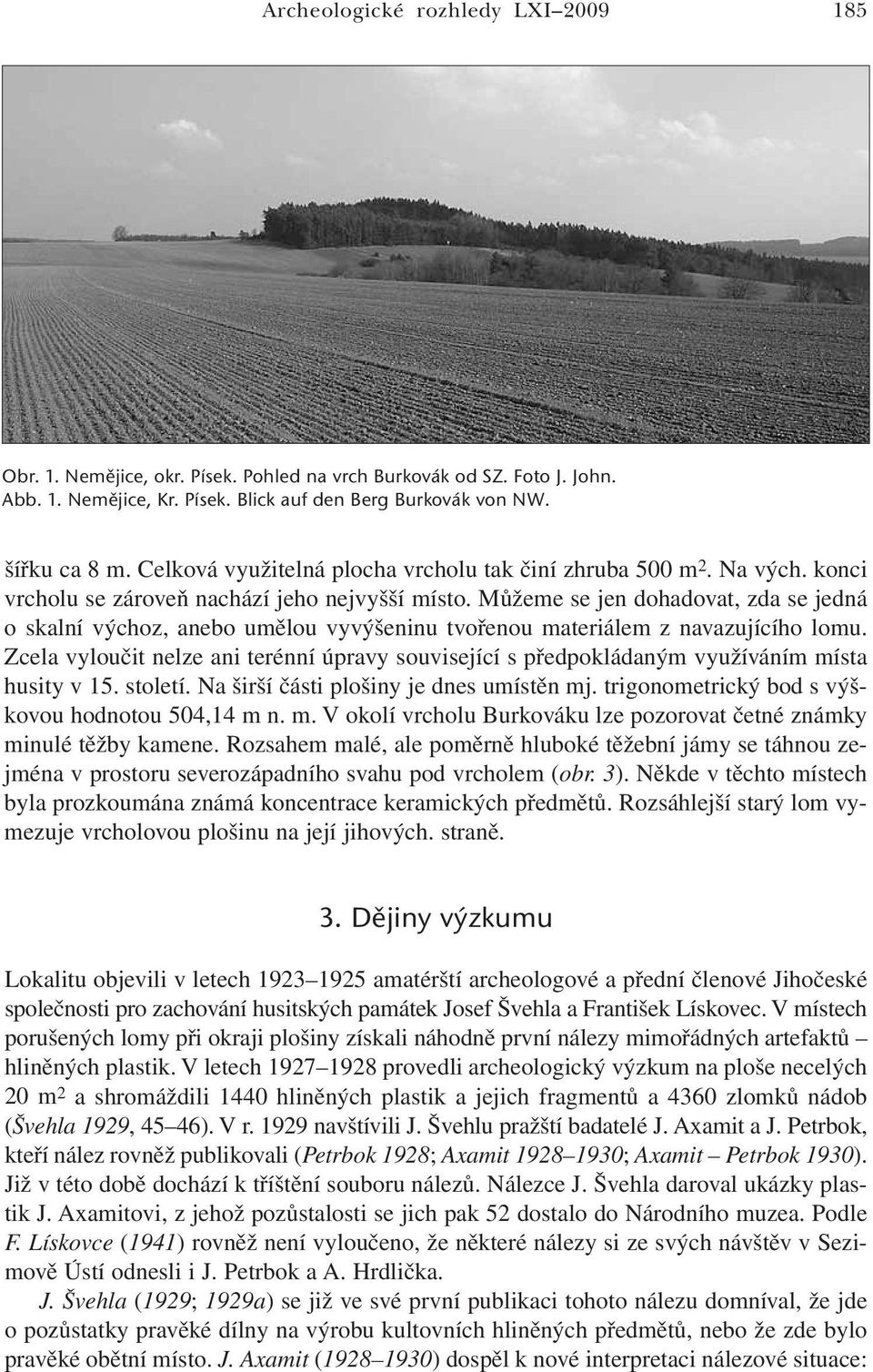 Můžeme se jen dohadovat, zda se jedná o skalní výchoz, anebo umělou vyvýšeninu tvořenou materiálem z navazujícího lomu.