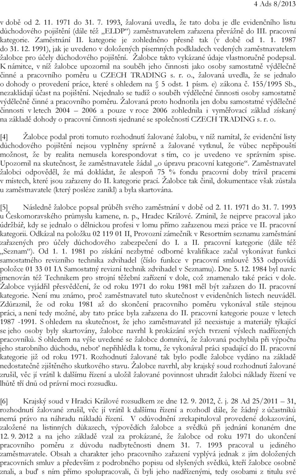 1991), jak je uvedeno v doložených písemných podkladech vedených zaměstnavatelem žalobce pro účely důchodového pojištění. Žalobce takto vykázané údaje vlastnoručně podepsal.