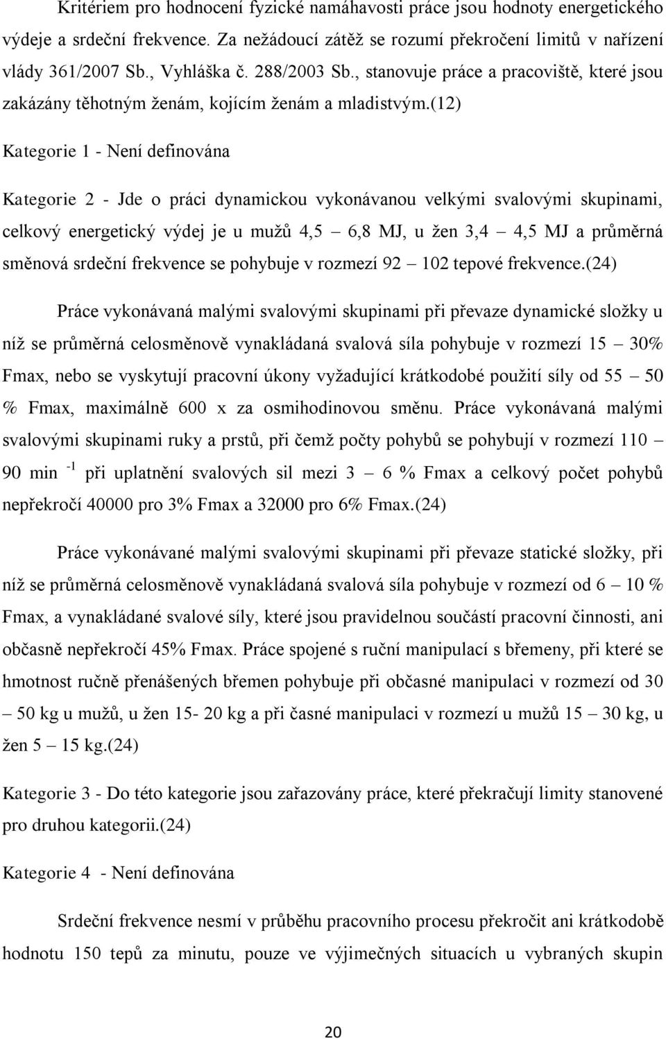 (12) Kategorie 1 - Není definována Kategorie 2 - Jde o práci dynamickou vykonávanou velkými svalovými skupinami, celkový energetický výdej je u mužů 4,5 6,8 MJ, u žen 3,4 4,5 MJ a průměrná směnová