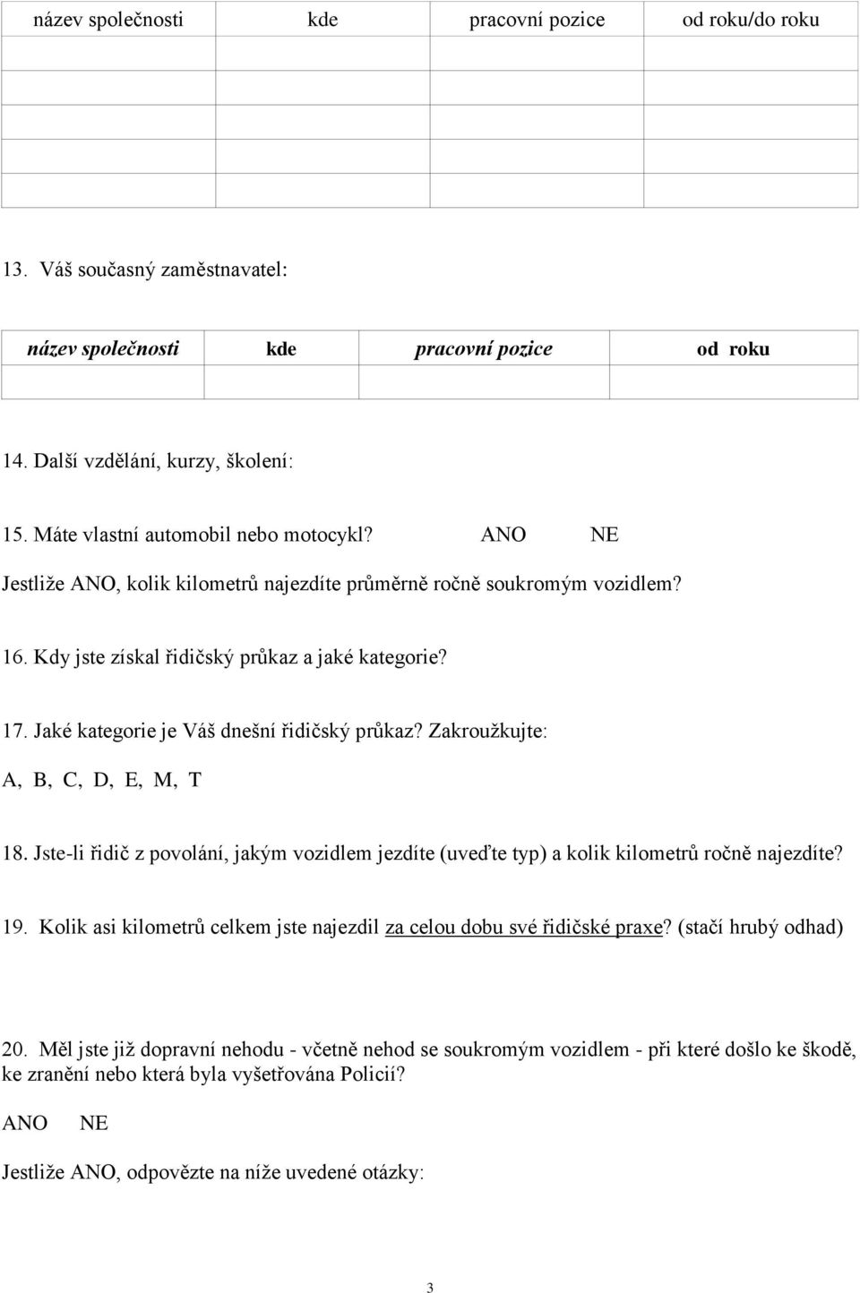 Jaké kategorie je Váš dnešní řidičský průkaz? Zakroužkujte: A, B, C, D, E, M, T 18. Jste-li řidič z povolání, jakým vozidlem jezdíte (uveďte typ) a kolik kilometrů ročně najezdíte? 19.