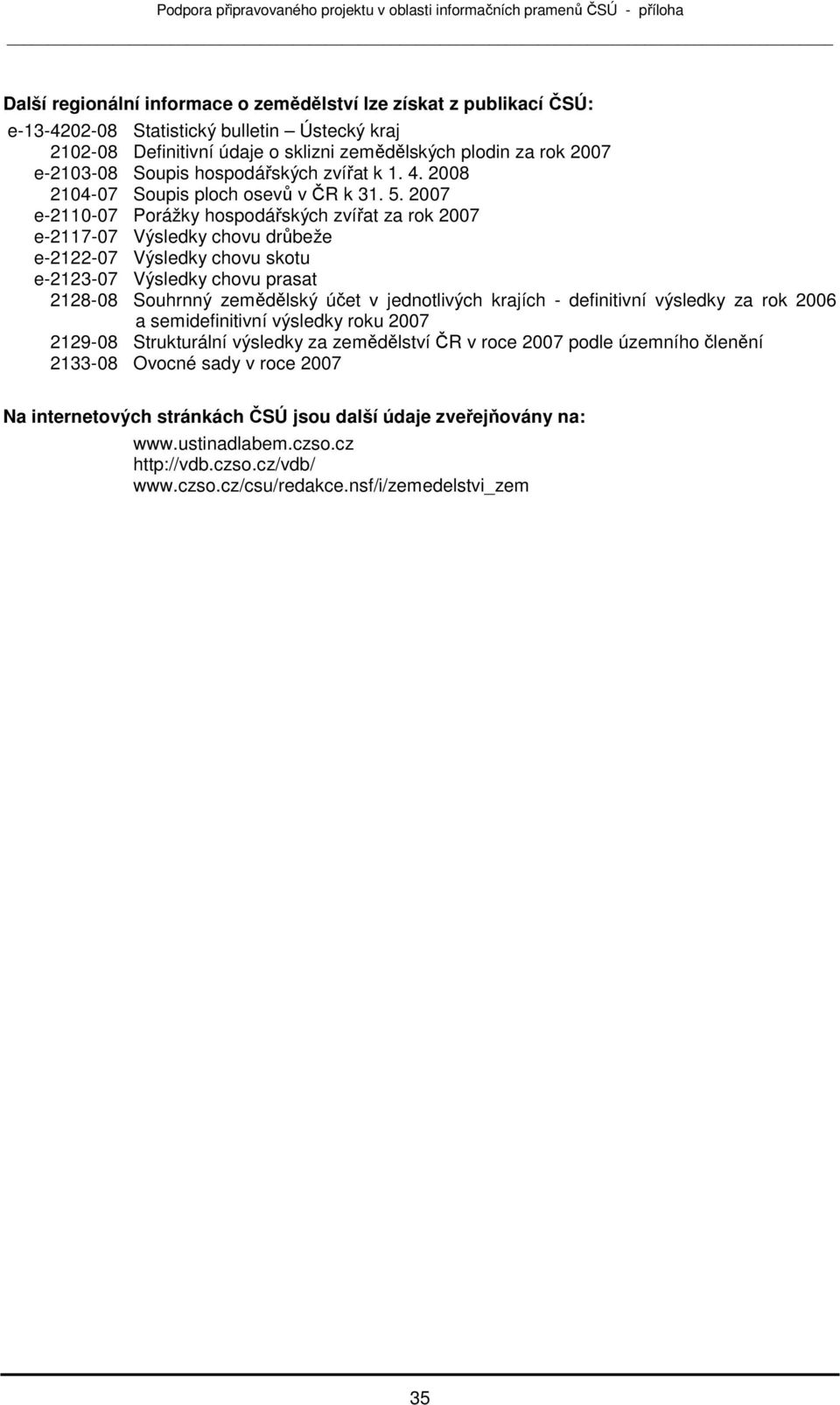 2007 e-2110-07 Prážky hspdářských zvířat za rk 2007 e-2117-07 Výsledky chvu drůbeže e-2122-07 Výsledky chvu sktu e-2123-07 Výsledky chvu prasat 2128-08 Suhrnný zemědělský účet v jedntlivých krajích