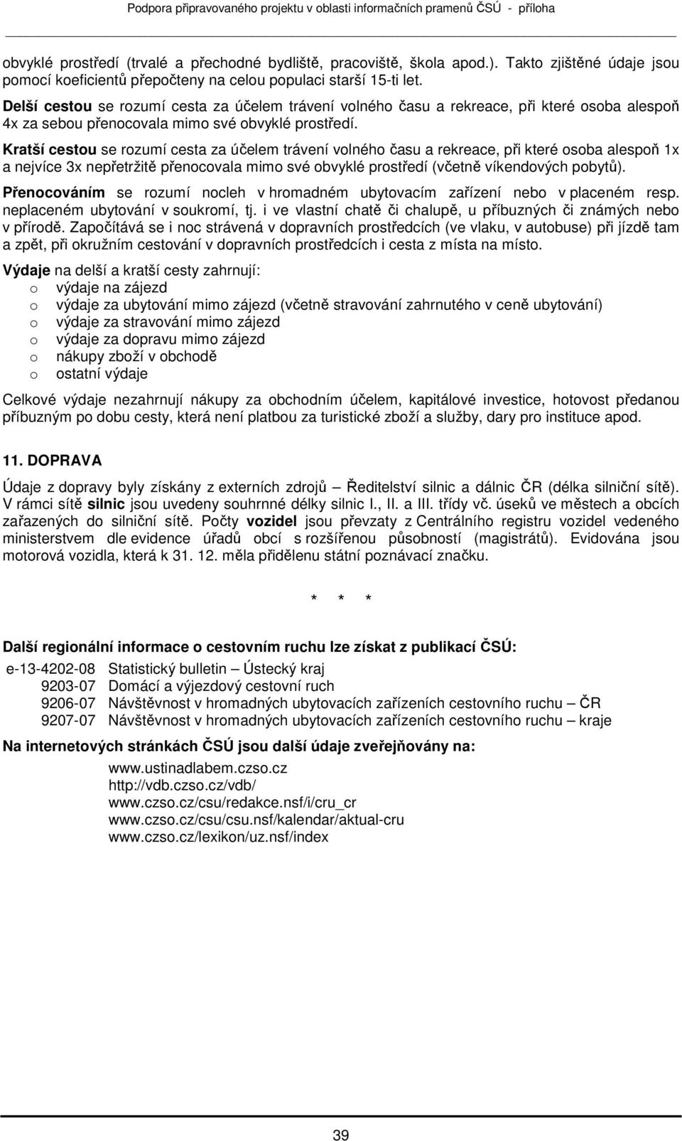 Kratší cestu se rzumí cesta za účelem trávení vlnéh času a rekreace, při které sba alespň 1x a nejvíce 3x nepřetržitě přencvala mim své bvyklé prstředí (včetně víkendvých pbytů).