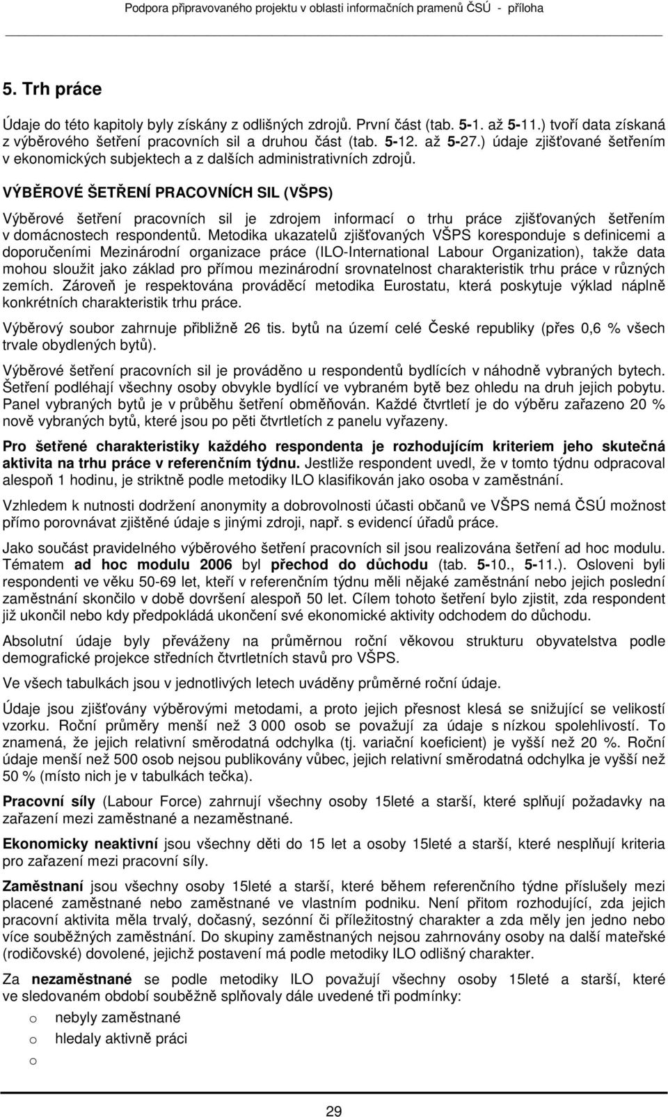 VÝBĚROVÉ ŠETŘENÍ PRACOVNÍCH SIL (VŠPS) Výběrvé šetření pracvních sil je zdrjem infrmací trhu práce zjišťvaných šetřením v dmácnstech respndentů.