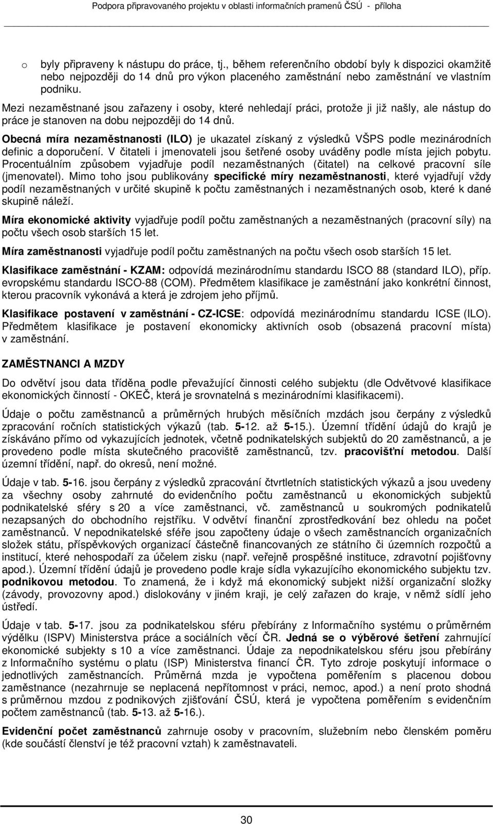 Obecná míra nezaměstnansti (ILO) je ukazatel získaný z výsledků VŠPS pdle mezinárdních definic a dpručení. V čitateli i jmenvateli jsu šetřené sby uváděny pdle místa jejich pbytu.