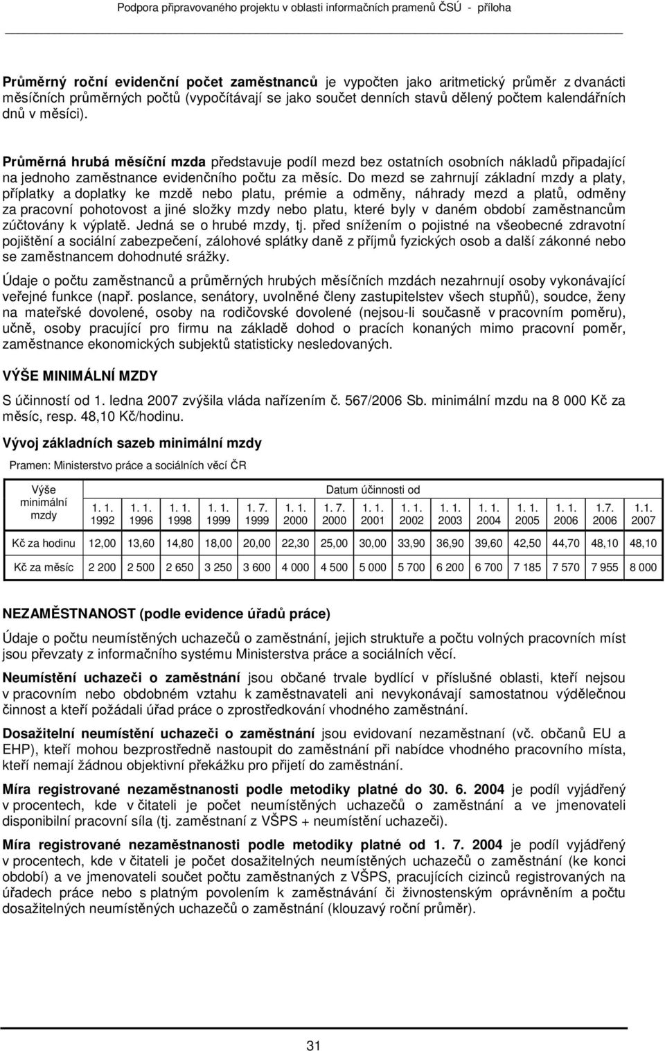 D mezd se zahrnují základní mzdy a platy, příplatky a dplatky ke mzdě neb platu, prémie a dměny, náhrady mezd a platů, dměny za pracvní phtvst a jiné slžky mzdy neb platu, které byly v daném bdbí