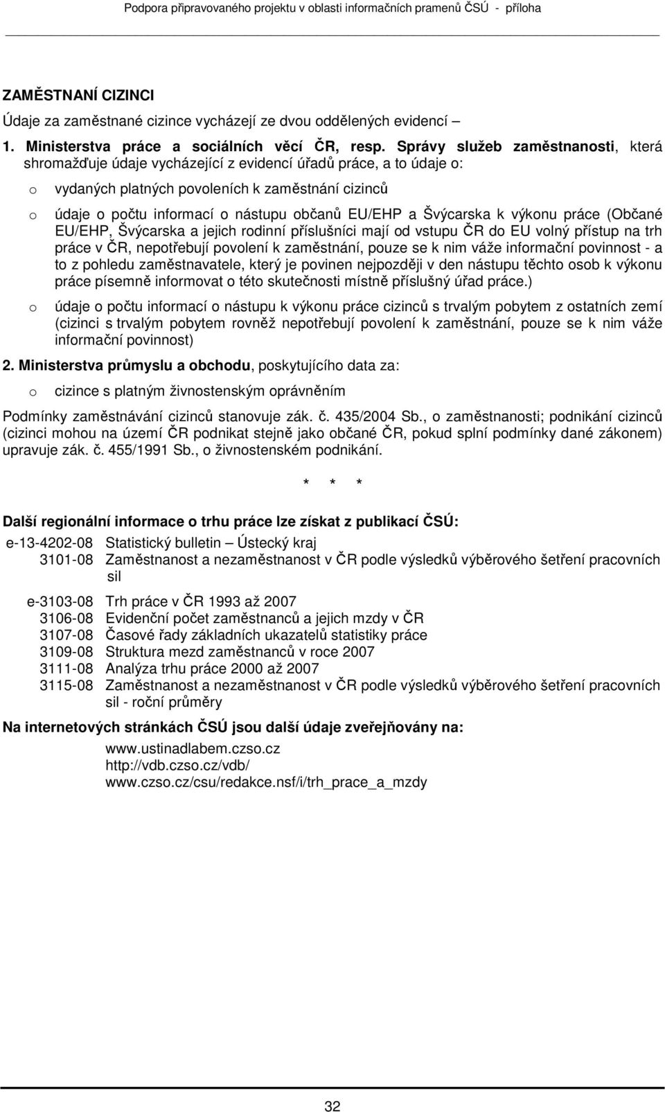 k výknu práce (Občané EU/EHP, Švýcarska a jejich rdinní příslušníci mají d vstupu ČR d EU vlný přístup na trh práce v ČR, neptřebují pvlení k zaměstnání, puze se k nim váže infrmační pvinnst - a t z