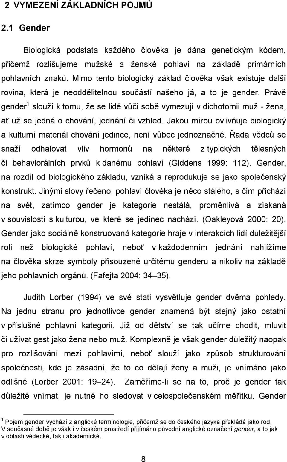 Právě gender 1 slouží k tomu, že se lidé vůči sobě vymezují v dichotomii muž - žena, ať už se jedná o chování, jednání či vzhled.