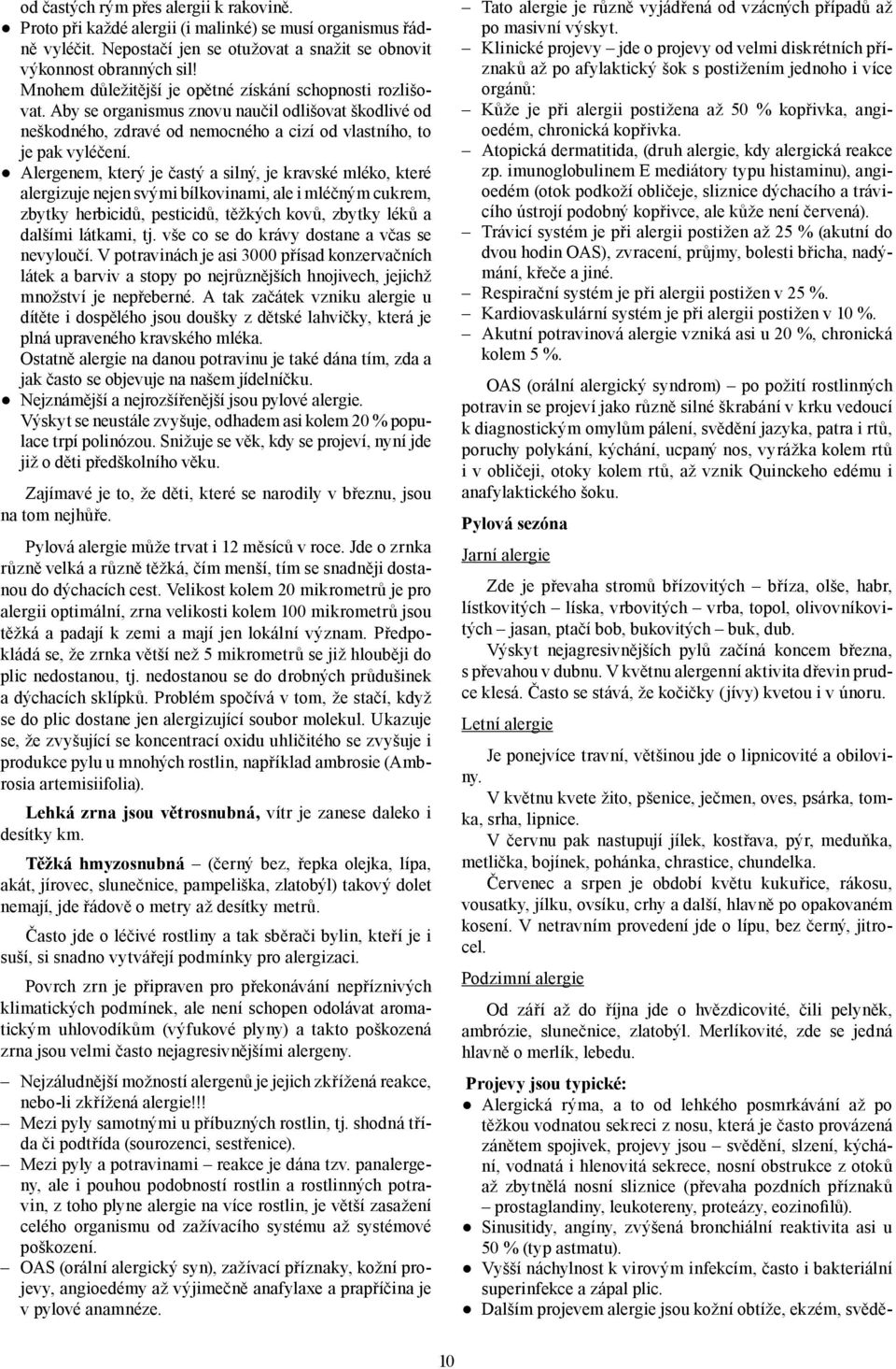 Alergenem, který je častý a silný, je kravské mléko, které alergizuje nejen svými bílkovinami, ale i mléčným cukrem, zbytky herbicidů, pesticidů, těžkých kovů, zbytky léků a dalšími látkami, tj.