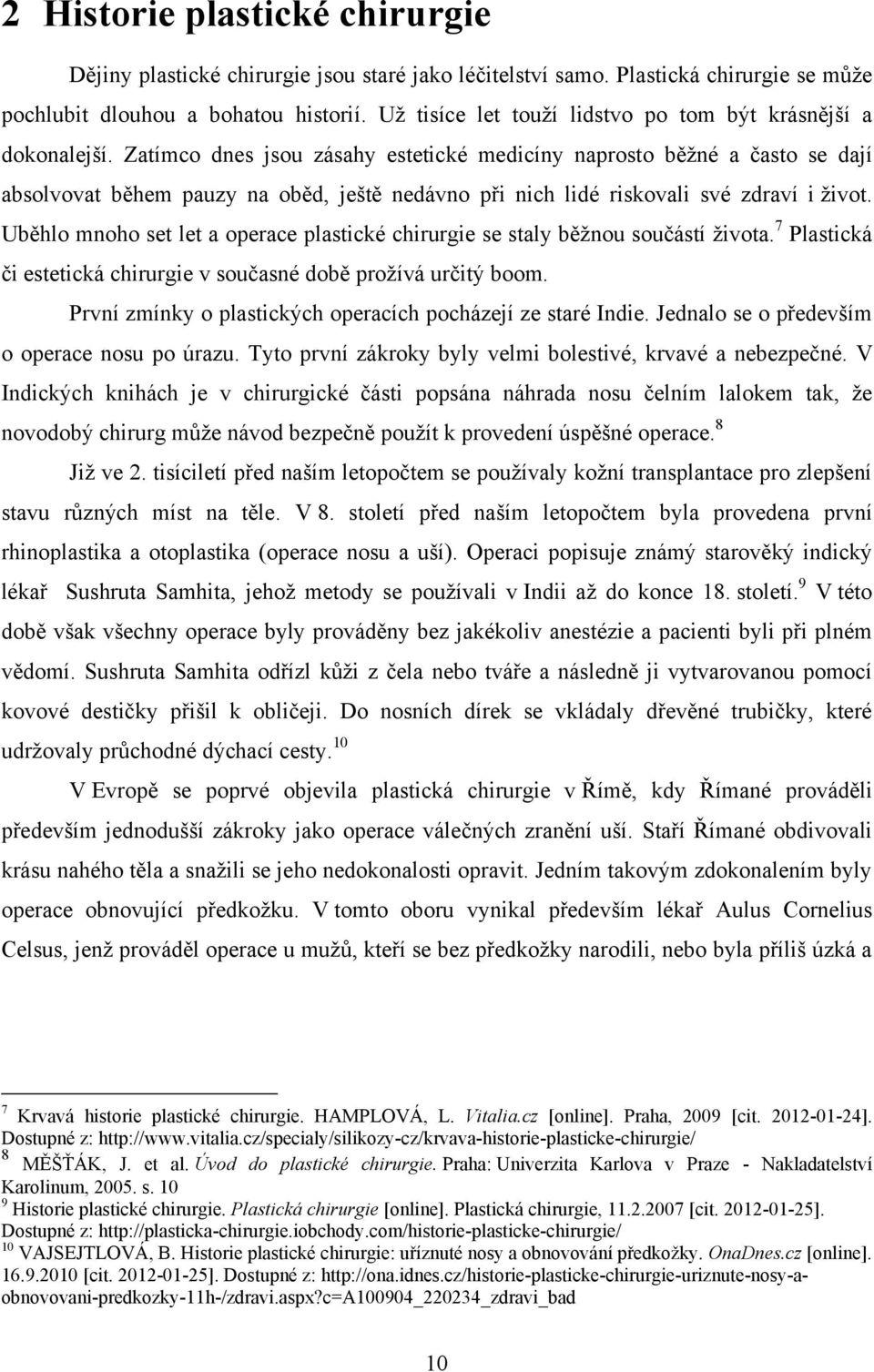 Zatímco dnes jsou zásahy estetické medicíny naprosto běţné a často se dají absolvovat během pauzy na oběd, ještě nedávno při nich lidé riskovali své zdraví i ţivot.