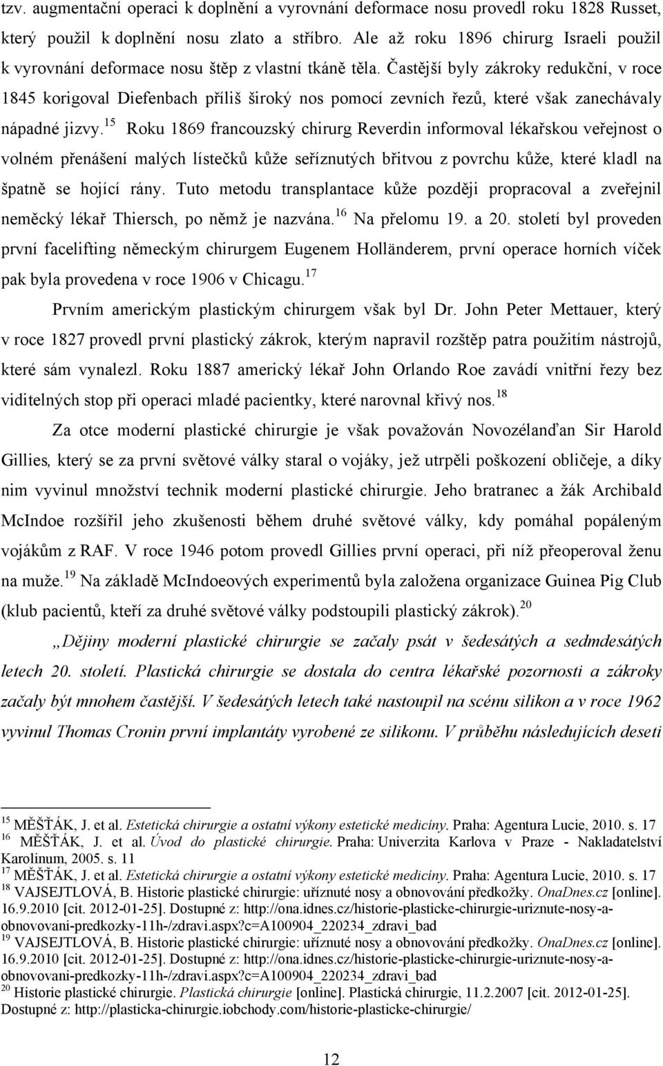 Častější byly zákroky redukční, v roce 1845 korigoval Diefenbach příliš široký nos pomocí zevních řezŧ, které však zanechávaly nápadné jizvy.