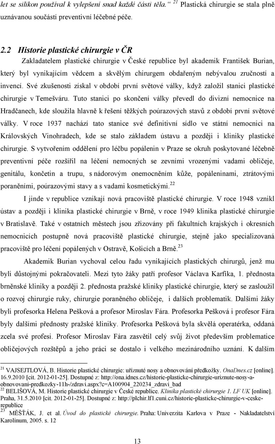 2 Historie plastické chirurgie v ČR Zakladatelem plastické chirurgie v České republice byl akademik František Burian, který byl vynikajícím vědcem a skvělým chirurgem obdařeným nebývalou zručností a