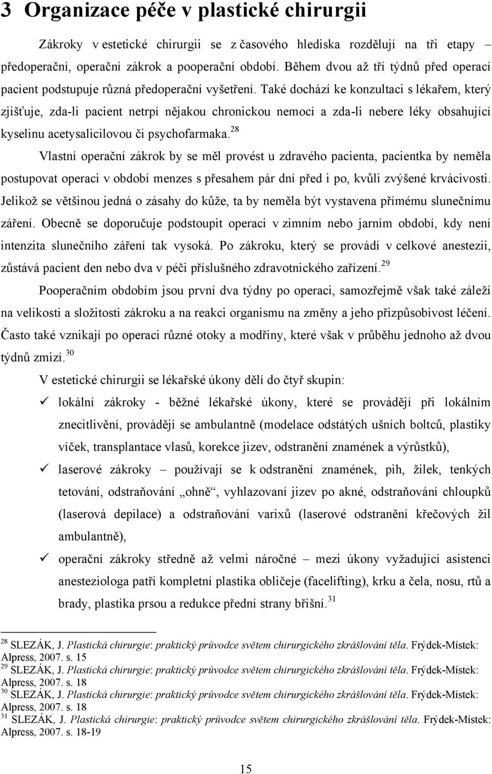 Také dochází ke konzultaci s lékařem, který zjišťuje, zda-li pacient netrpí nějakou chronickou nemocí a zda-li nebere léky obsahující kyselinu acetysalicilovou či psychofarmaka.