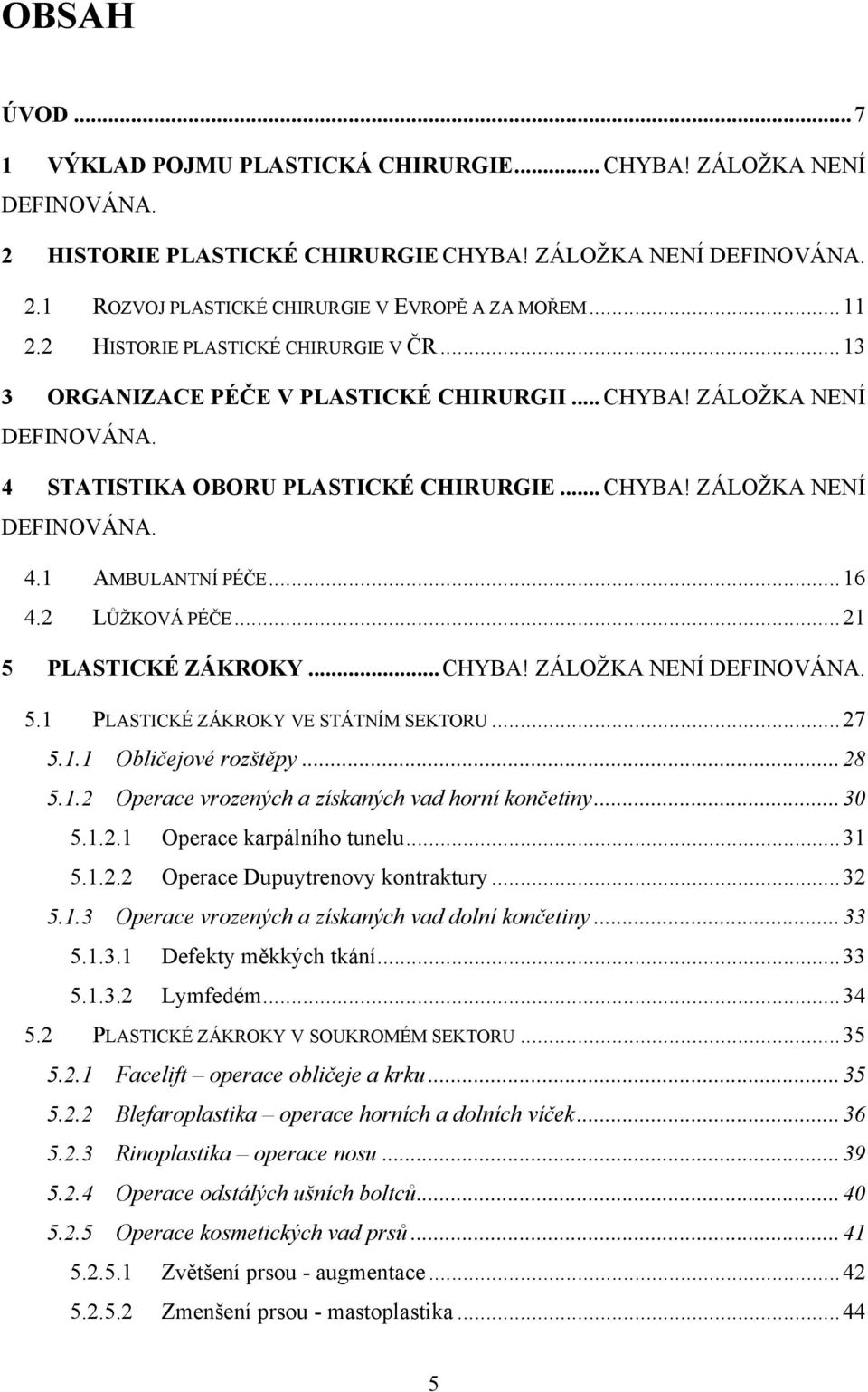 .. 16 4.2 LŦŢKOVÁ PÉČE... 21 5 PLASTICKÉ ZÁKROKY... CHYBA! ZÁLOŢKA NENÍ DEFINOVÁNA. 5.1 PLASTICKÉ ZÁKROKY VE STÁTNÍM SEKTORU... 27 5.1.1 Obličejové rozštěpy... 28 5.1.2 Operace vrozených a získaných vad horní končetiny.